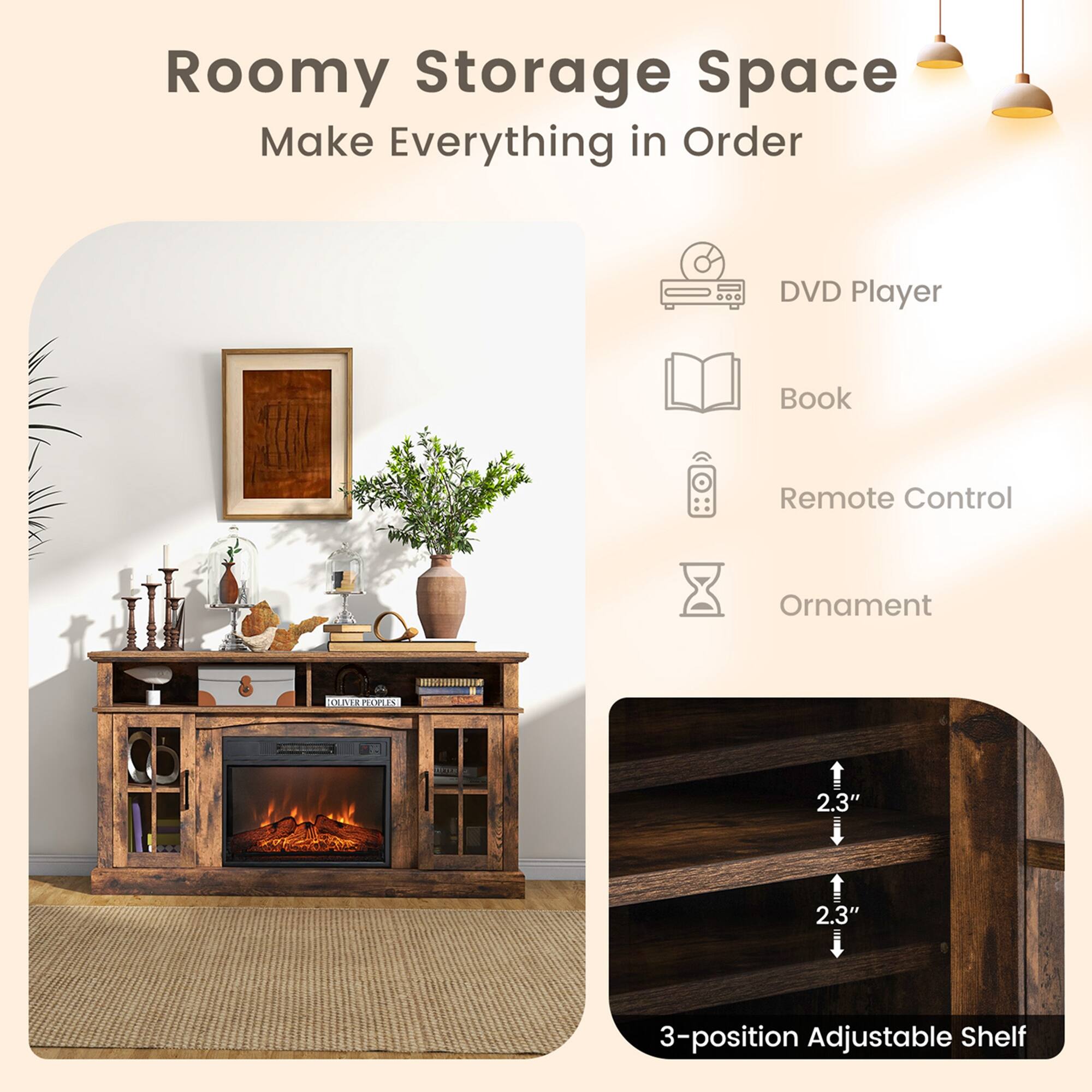 Roomy Storage Space  
Make Everything in Order  

- DVD Player  
- Book  
- Remote Control  
- Ornament  

3-position Adjustable Shelf  
2.3"  
2.3"