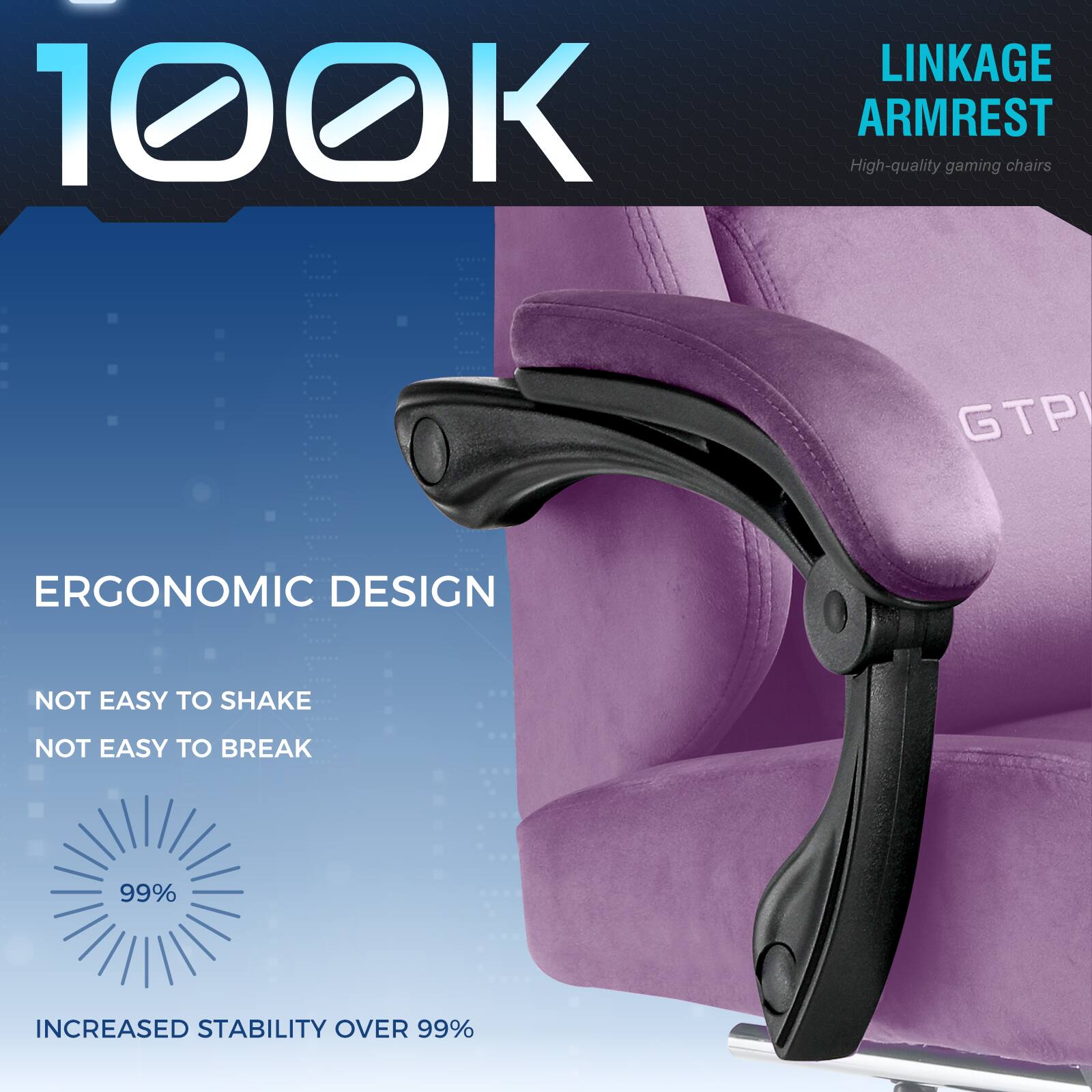 100K

LINKAGE ARMREST
High-quality gaming chairs

ERGONOMIC DESIGN
NOT EASY TO SHAKE
NOT EASY TO BREAK

99%
INCREASED STABILITY OVER 99%