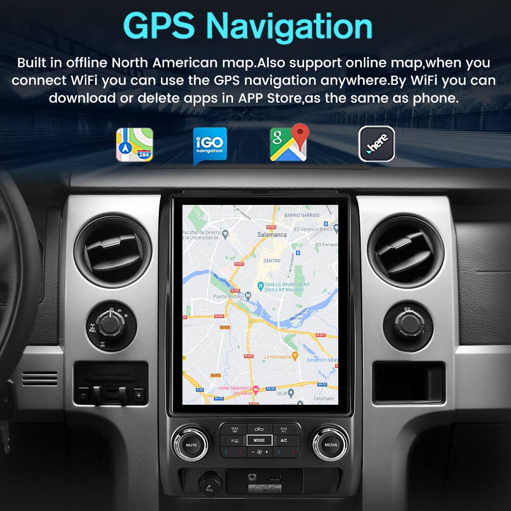 GPS Navigation

Built in offline North American map. Also support online map, when you connect WiFi you can use the GPS navigation anywhere. By WiFi you can download or delete apps in APP Store, as the same as phone.

- BARRIO GARRIDO
- acultad de berecho la Universidad de ES venancio Blanco Salamanca
- 3 Fernand ER CENTRO - PmEN KE Puente Romano
- Casa Lis Muteo eAIt beco ar Nouveau L
- La Homazena Decathion Salac
- CAlca SPLANE E
- Motel Salamanca Montalva
- SEUR
- tacte
- Caloihueio
- M MUTE
- MODE A/C META 1