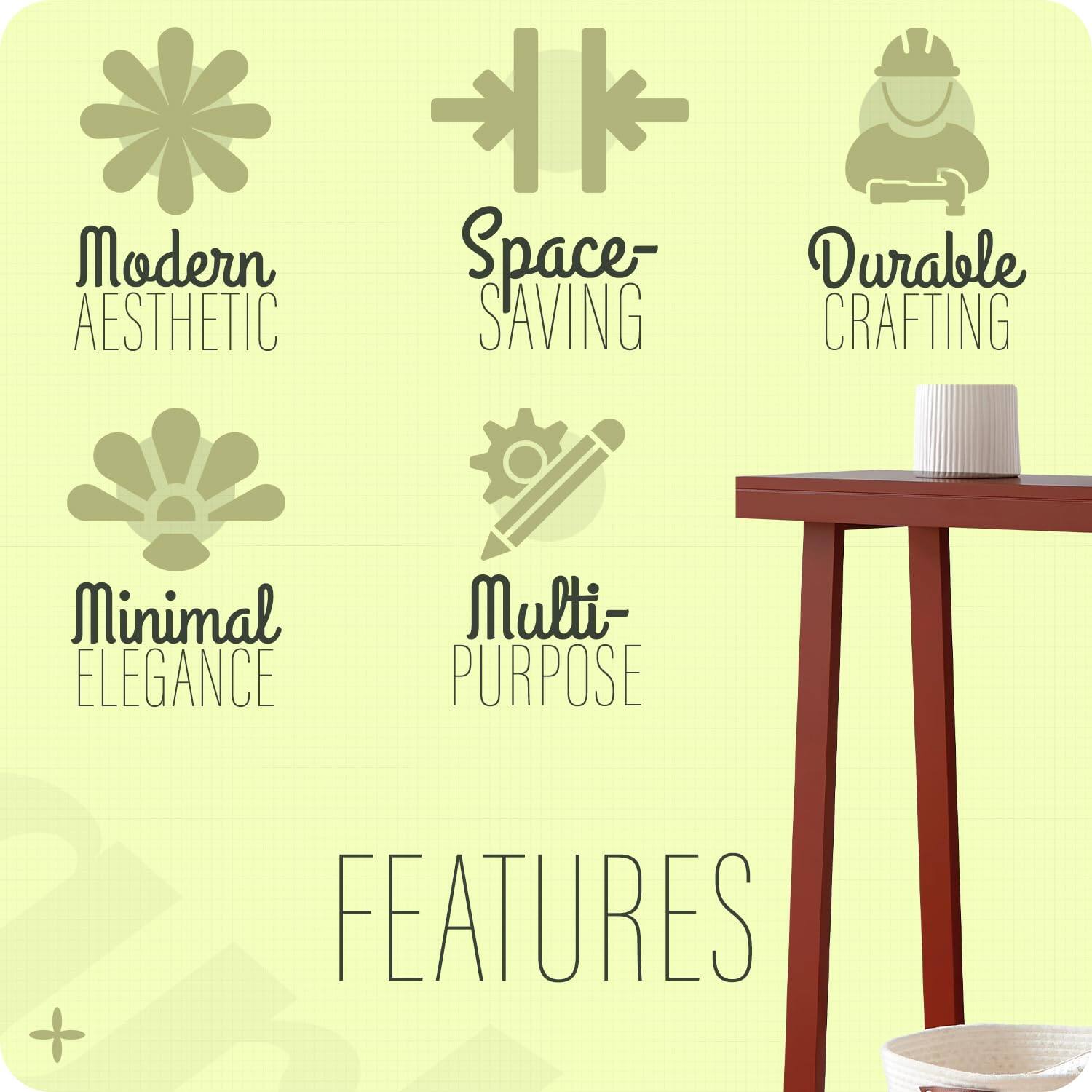 Modern Aesthetic  
Space-Saving  
Durable Crafting  
Minimal Elegance  
Multi-Purpose  

FEATURES