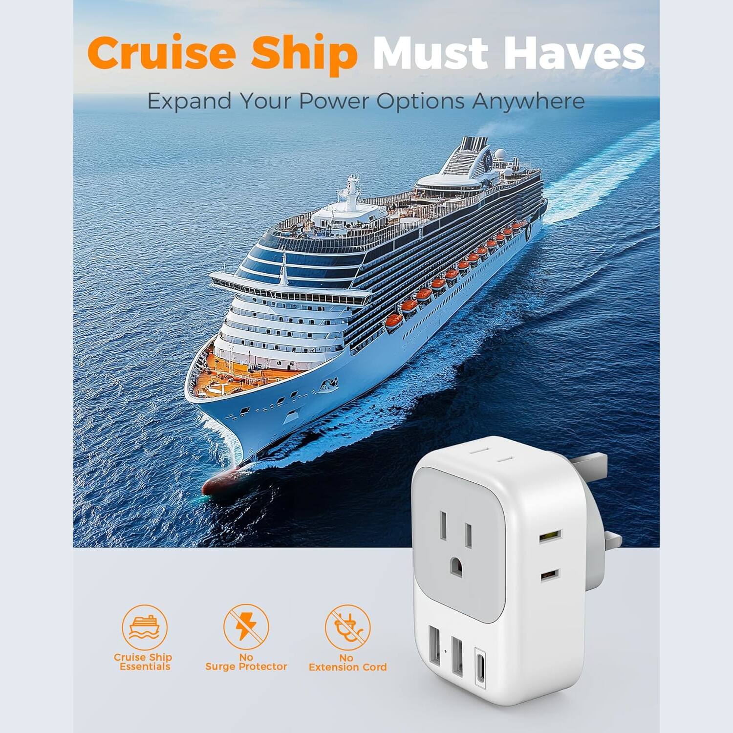 Cruise Ship Must Haves  
Expand Your Power Options Anywhere  

Cruise Ship Essentials  
No Surge Protector  
No Extension Cord