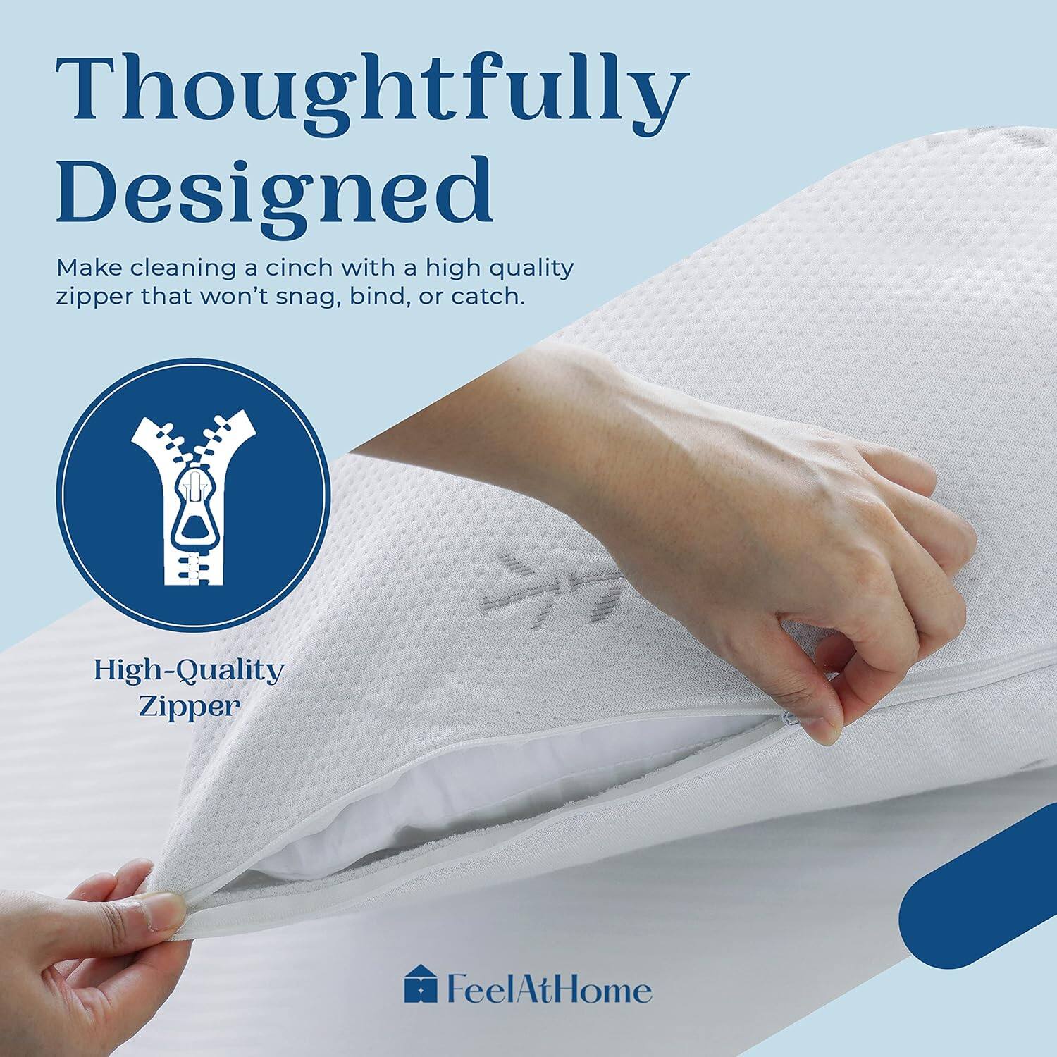 Thoughtfully Designed

Make cleaning a cinch with a high quality zipper that won't snag, bind, or catch.

High-Quality Zipper

FeelAtHome