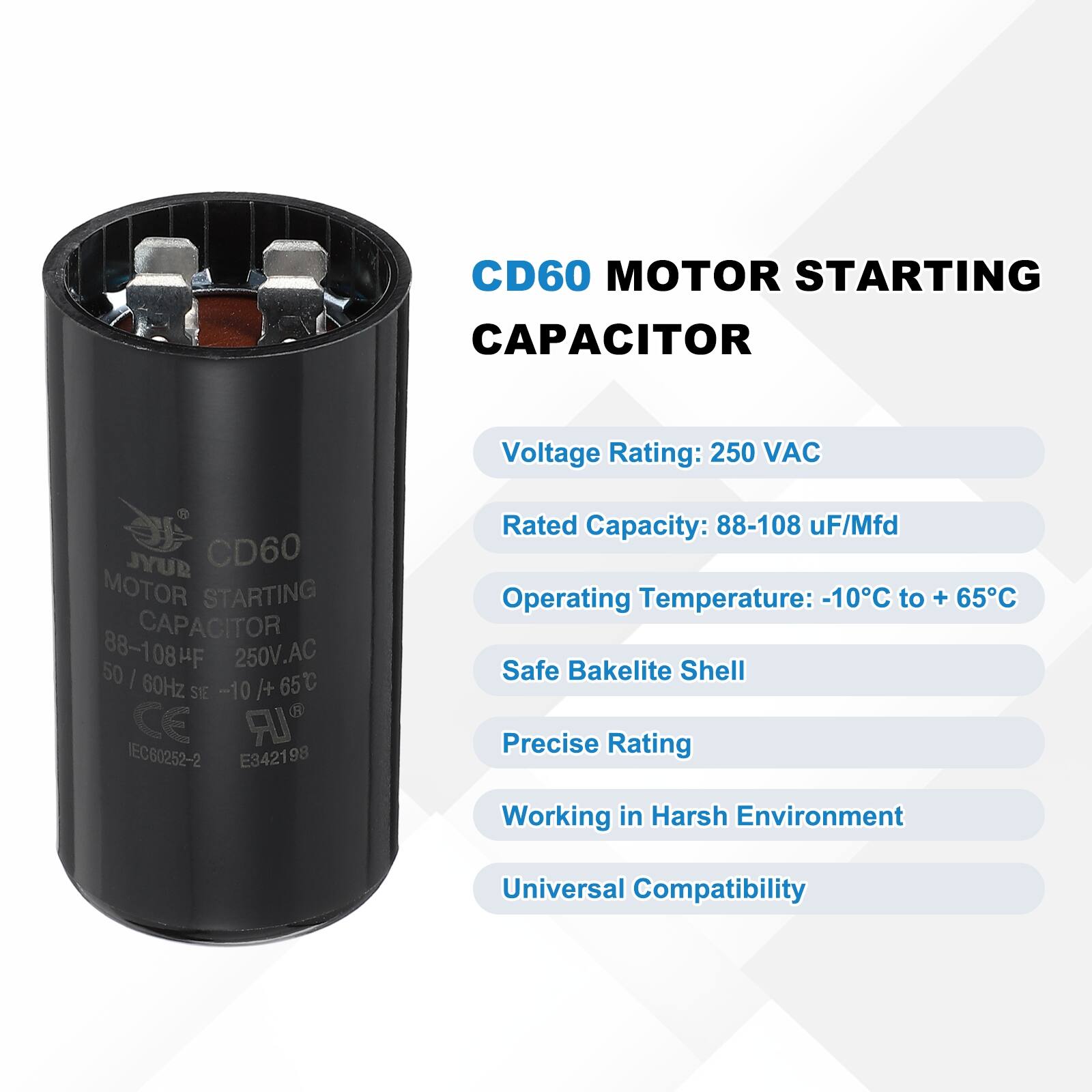 CD60 MOTOR STARTING CAPACITOR  
Voltage Rating: 250 VAC  
Rated Capacity: 88-108 uF/Mfd  
Operating Temperature: -10°C to +65°C  
Safe Bakelite Shell  
Precise Rating  
Working in Harsh Environment  
Universal Compatibility  

JYUR CD60 MOTOR STARTING CAPACITOR  
50 88-108HF HF 250V.AC I 60Hz /+ 65C S1E -10 CE IR IEC60252-2 E342198