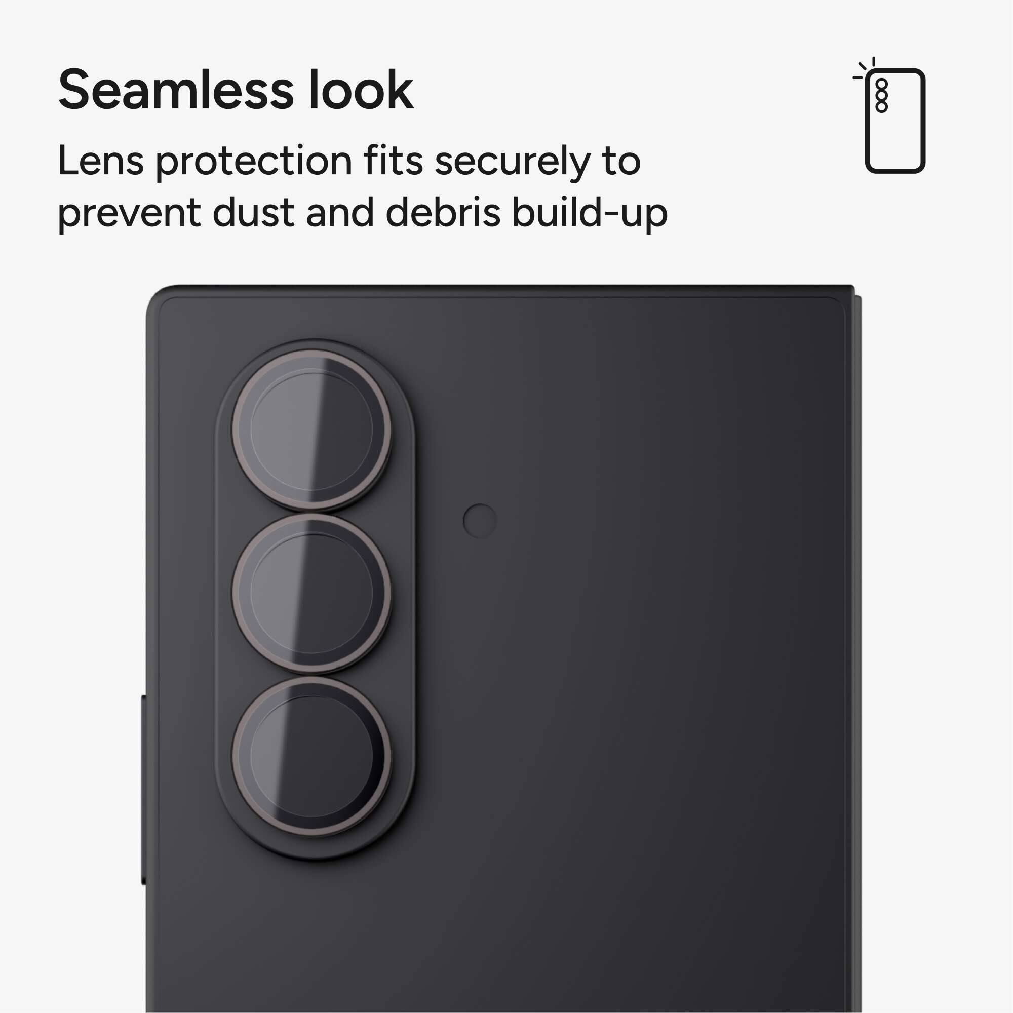 Seamless look  
Lens protection fits securely to prevent dust and debris build-up