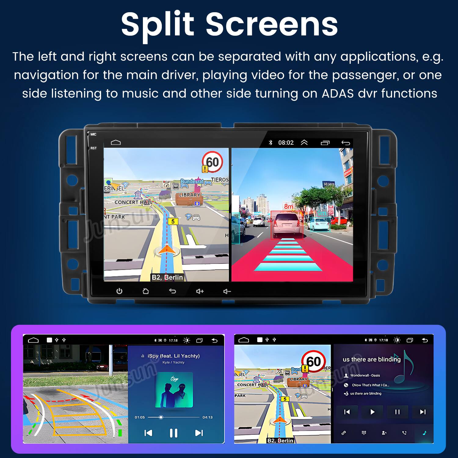 Split Screens

The left and right screens can be separated with any applications, e.g. navigation for the main driver, playing video for the passenger, or one side listening to music and other side turning on ADAS dvr functions

08:02 60 Bued p ERIN SEL LIBRARY CONCERT HAT T PARK JunsA - 5 TIEROS H 8m Ho B2, Berlin 1.10 iSpy (feat. i Yachty) aye / usun Gre en O 04:13 AL CONCERT a PARK 1P10 60 uS there are blinding S ER ERARY un - EN tars CAANS nmiar SA. - shere ae hinding 2 5 B2, Berlin