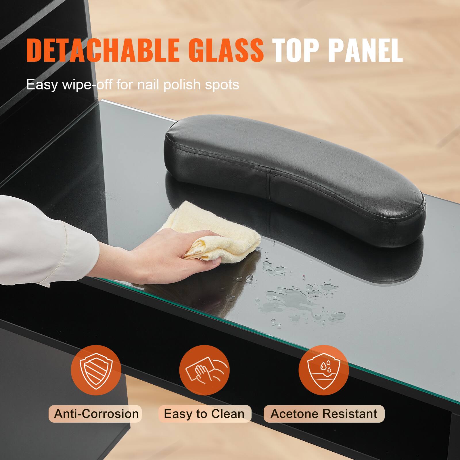 DETACHABLE GLASS TOP PANEL

- Easy wipe-off for nail polish spots
- Anti-Corrosion
- Easy to Clean
- Acetone Resistant