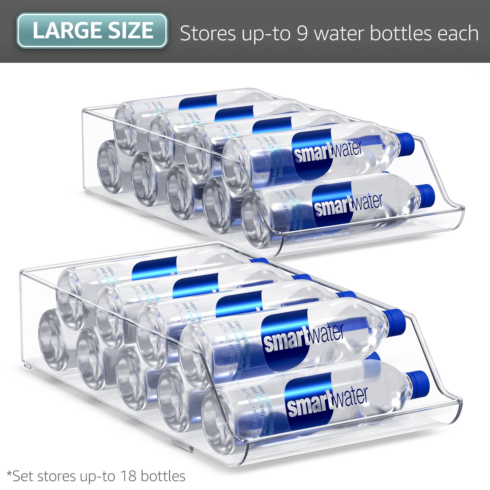 LARGE SIZE  
Stores up-to 9 water bottles each  

*Set stores up-to 18 bottles
