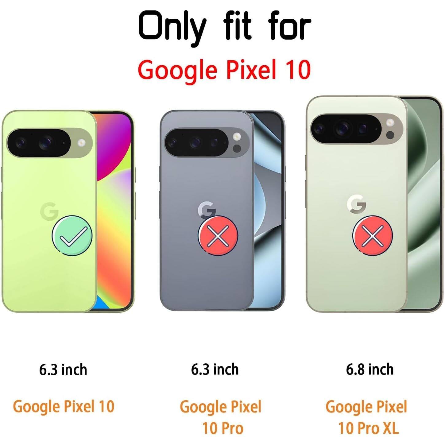 Only fit for Google Pixel 10

6.3 inch
Google Pixel 10

6.3 inch
Google Pixel 10 Pro

6.8 inch
Google Pixel 10 Pro XL