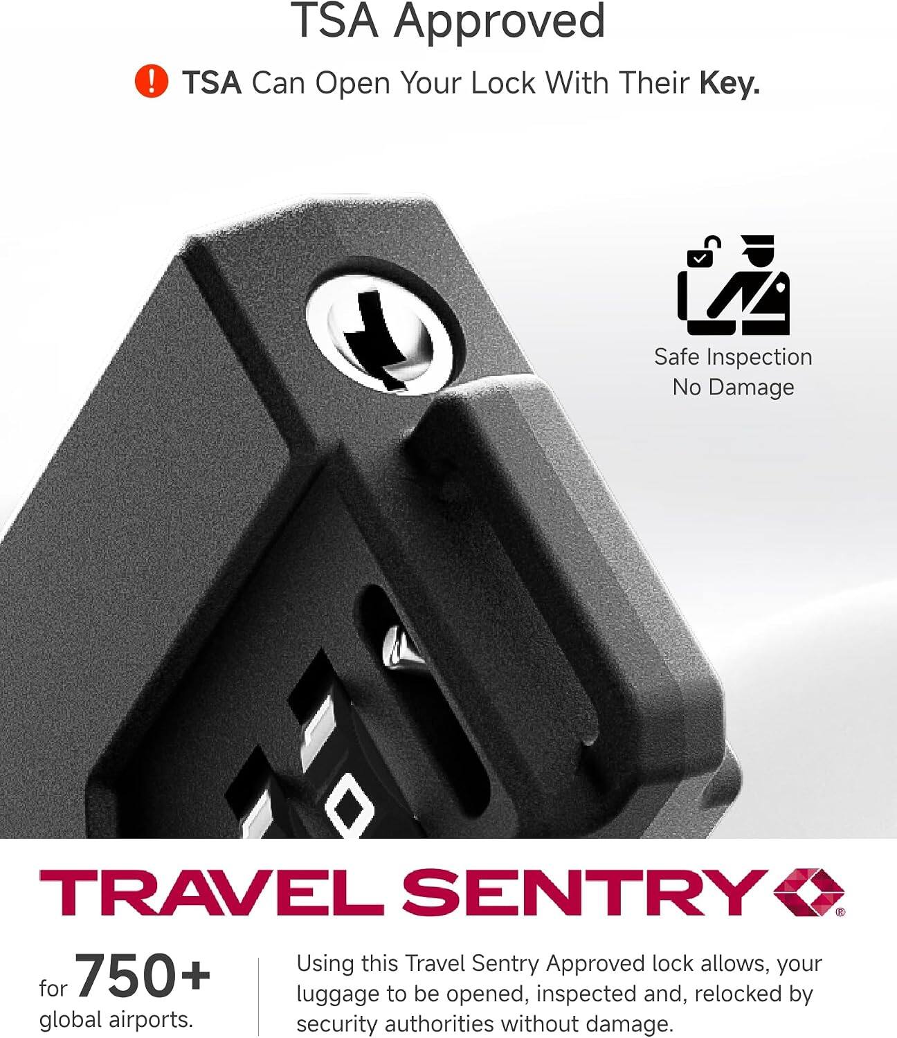TSA Approved  
TSA Can Open Your Lock With Their Key.  
Safe Inspection No Damage  

TRAVEL SENTRY  
Using this Travel Sentry Approved lock allows your luggage to be opened, inspected and relocked by global airports security authorities without damage.