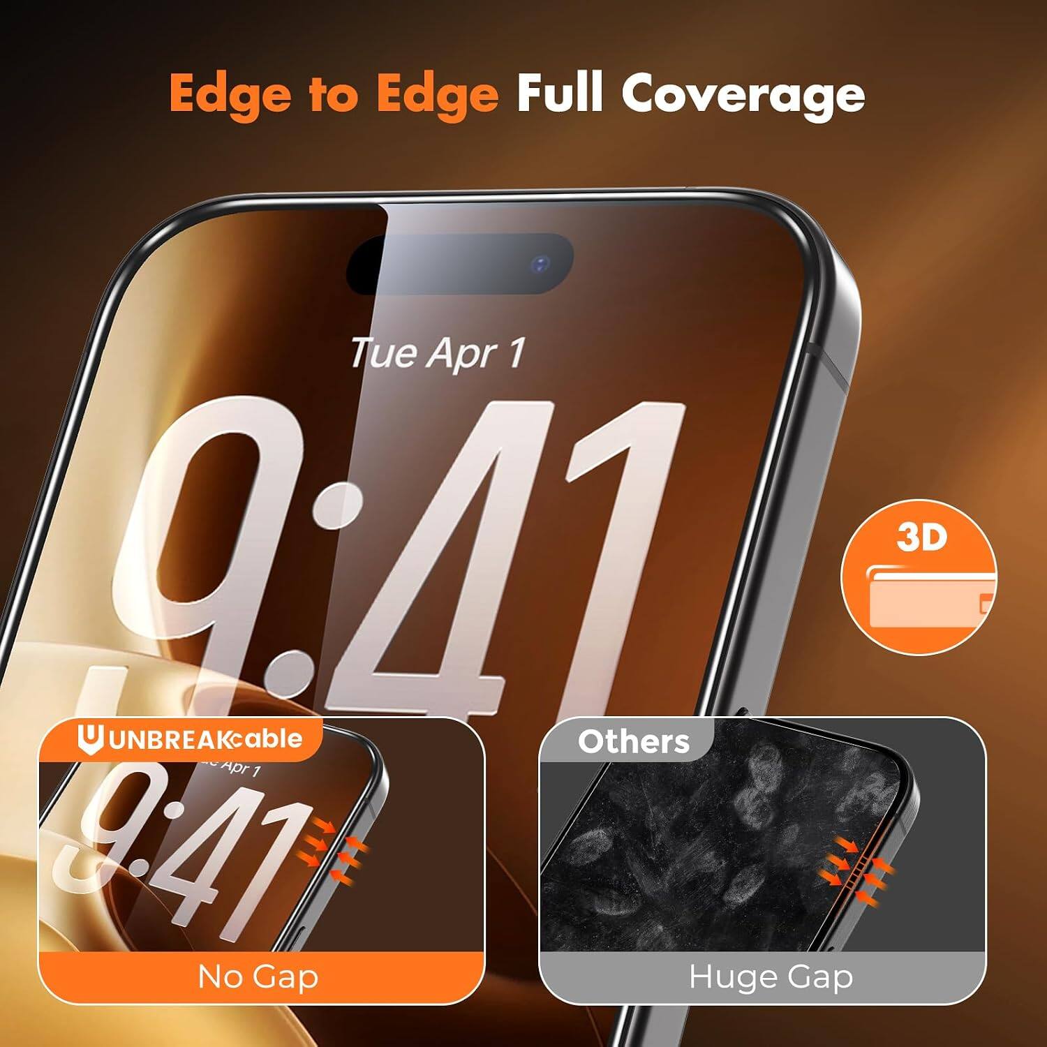 Edge to Edge Full Coverage

Tue Apr 1 9:41

UNBREAKcable
No Gap

Others
Huge Gap

3D
