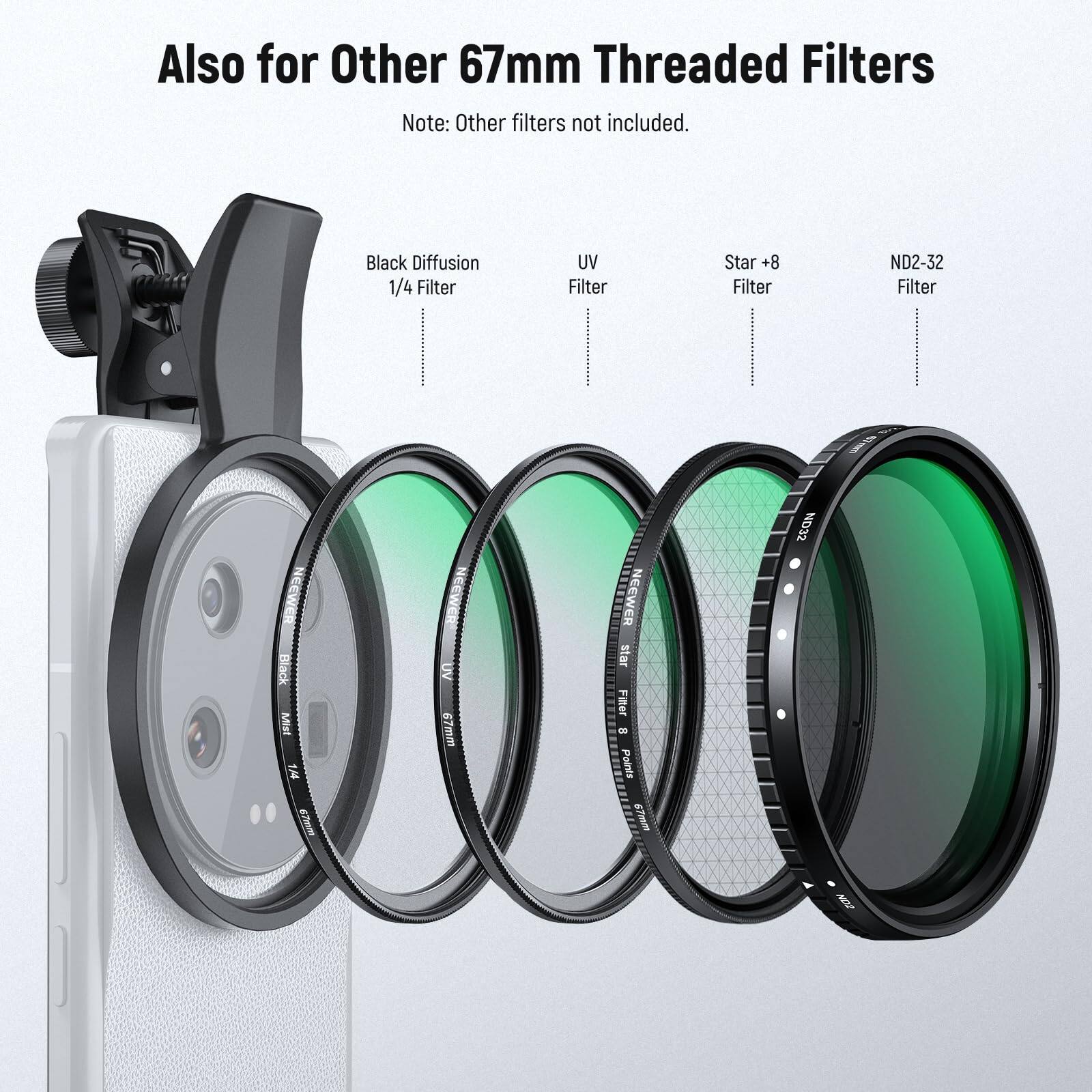 Also for Other 67mm Threaded Filters  
Note: Other filters not included.  

- Black Diffusion 1/4 Filter  
- UV Filter  
- Star +8 Filter  
- ND2-32 Filter  

NEEWER Black Mist 1.44 67mm  
NEEWER UV 67mm  
NEEWER Star Filter - Points 67mm  
NEEWER ND32