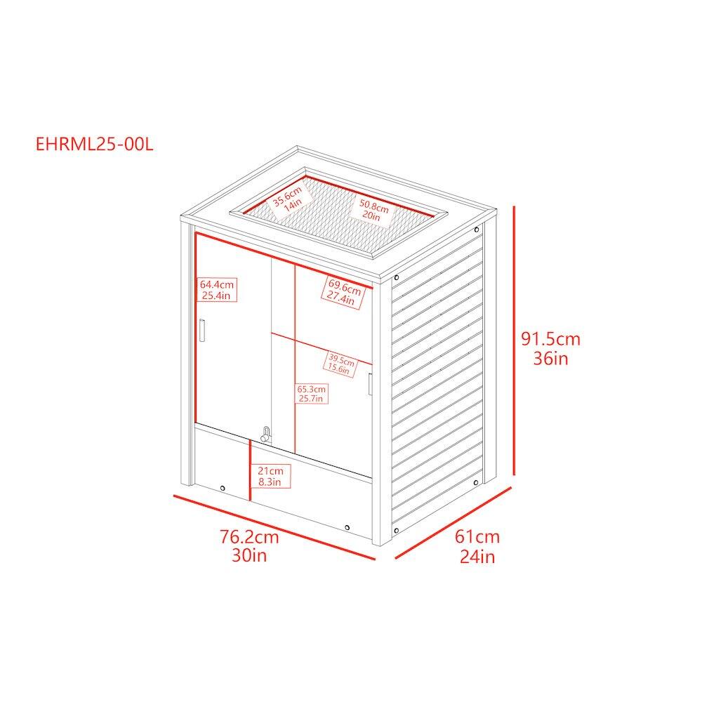 EHRML25-00L

35.6cm 14in  
50.8cm 20in  
64.4cm 25.4in  
69.6cm 27.4in  
39.5cm 15.6in  
91.5cm 36in  
65.3cm 25.7in  
21cm 8.3in  
76.2cm 30in  
61cm 24in