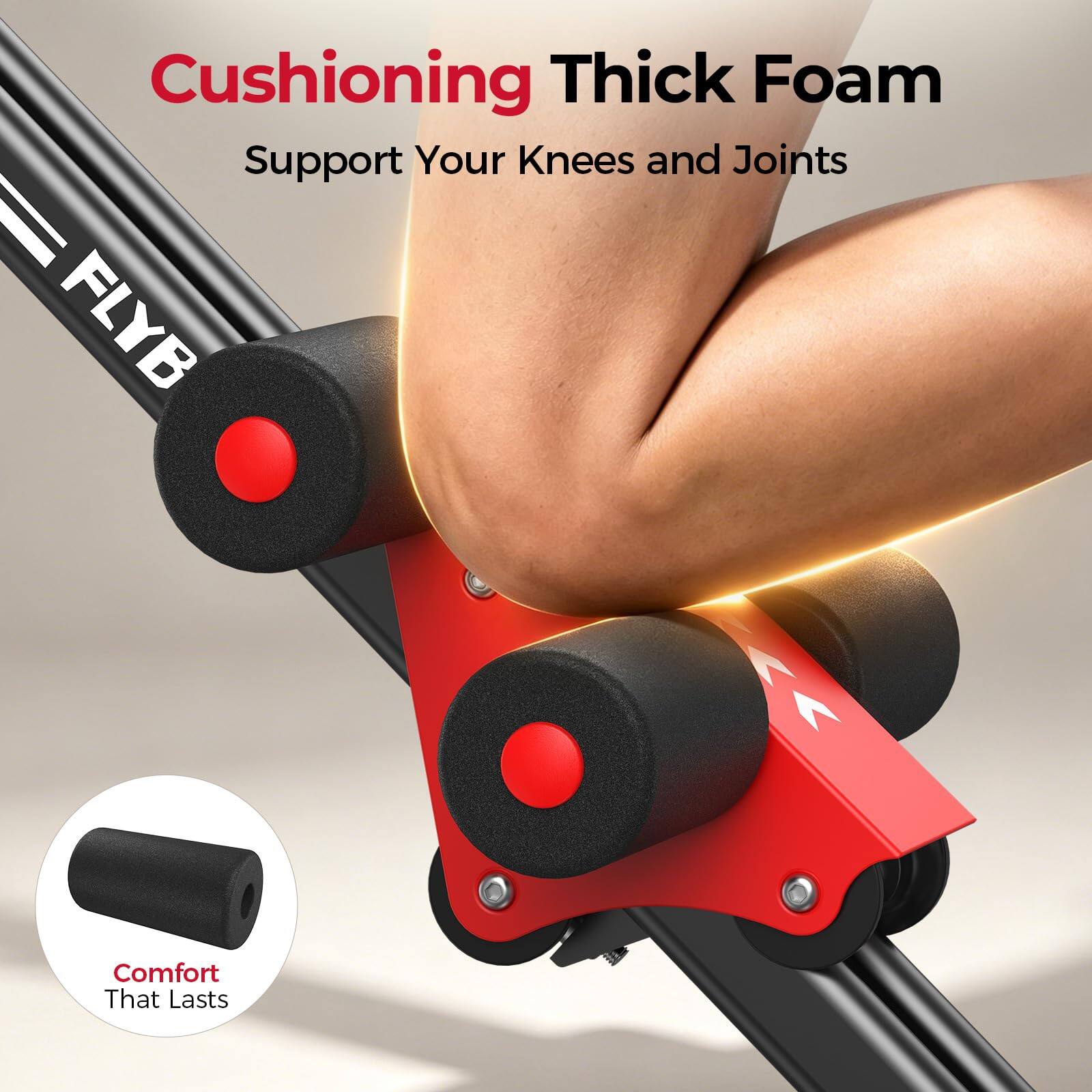 Cushioning Thick Foam  
Support Your Knees and Joints  

Comfort That Lasts