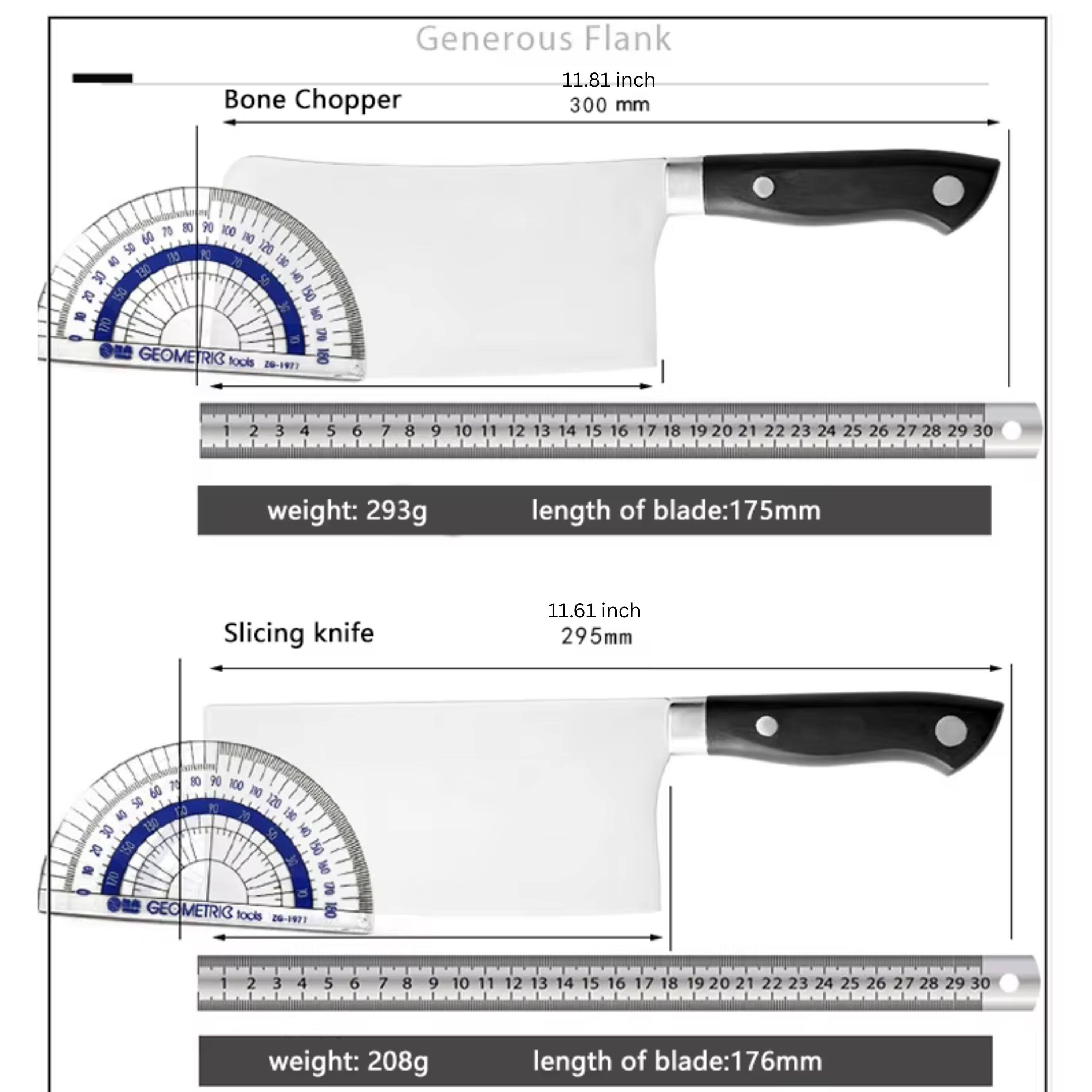 Generous Flank 11.81 inch Bone Chopper 300 mm  
Weight: 293g  
Length of blade: 175mm  

Slicing knife 11.61 inch 295mm  
Weight: 208g  
Length of blade: 176mm
