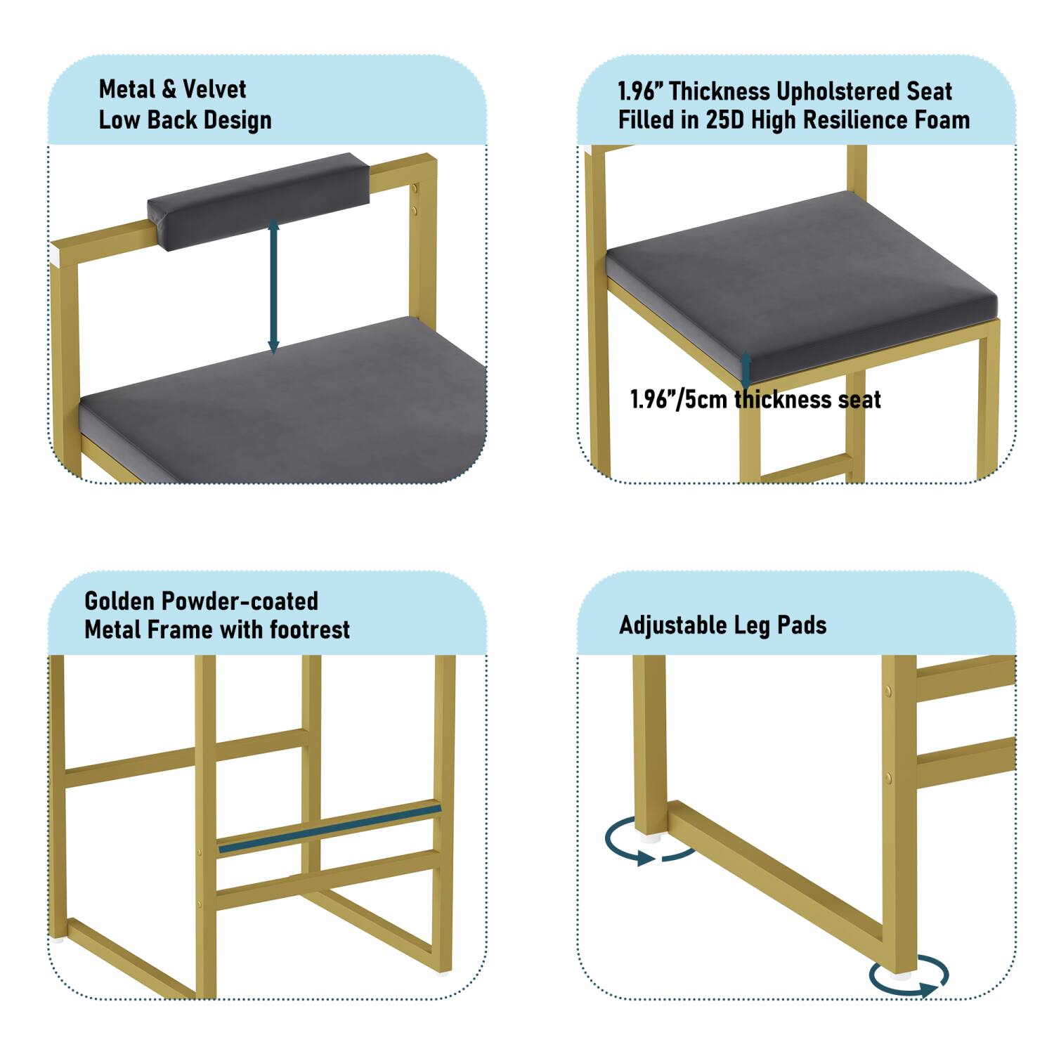 Metal & Velvet Low Back Design

1.96" Thickness Upholstered Seat Filled in 25D High Resilience Foam

Golden Powder-coated Metal Frame with Footrest

Adjustable Leg Pads