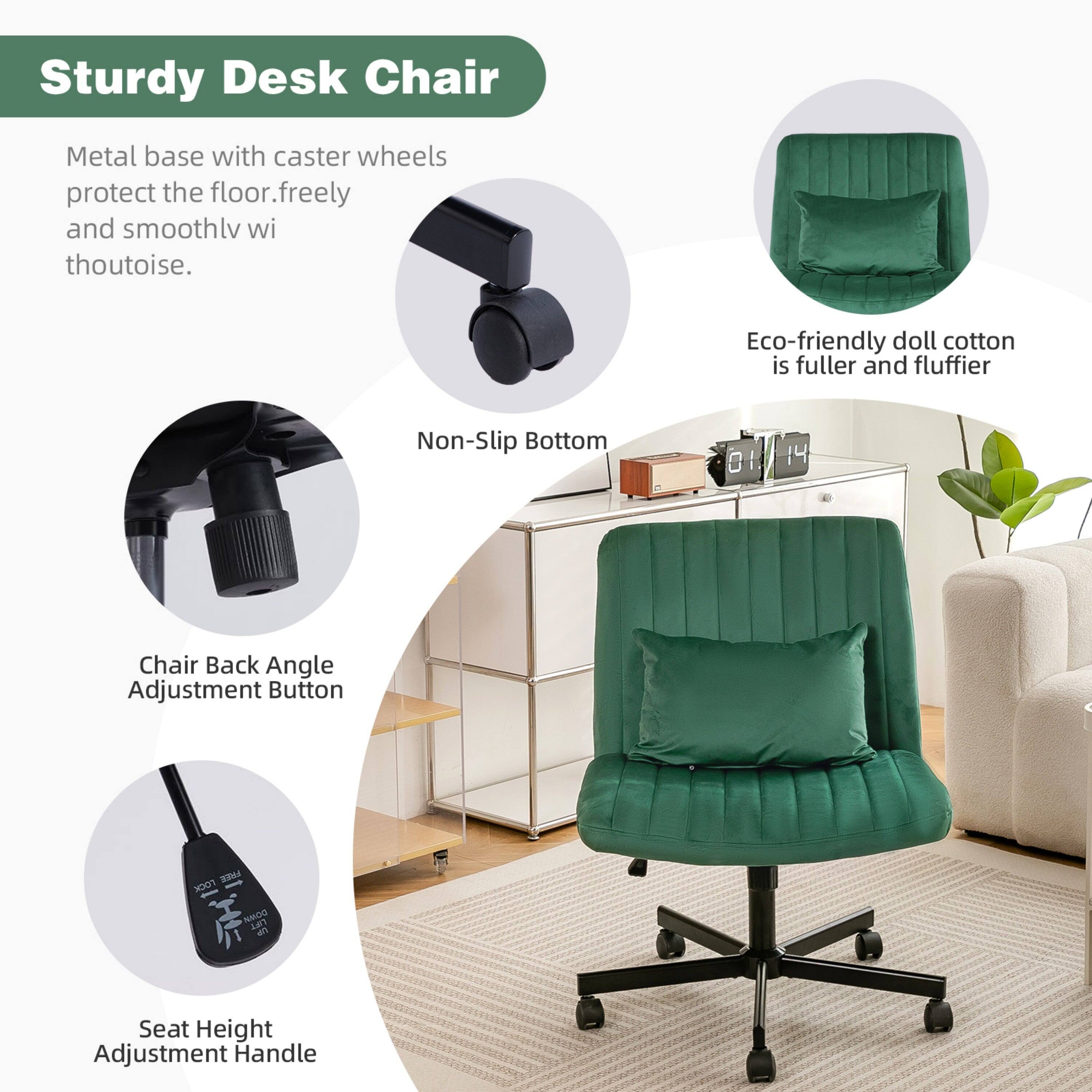 Sturdy Desk Chair

Metal base with caster wheels protect the floor, freely and smoothly without noise.

Eco-friendly doll cotton is fuller and fluffier.

Non-Slip Bottom

Chair Back Angle Adjustment Button

Seat Height Adjustment Handle