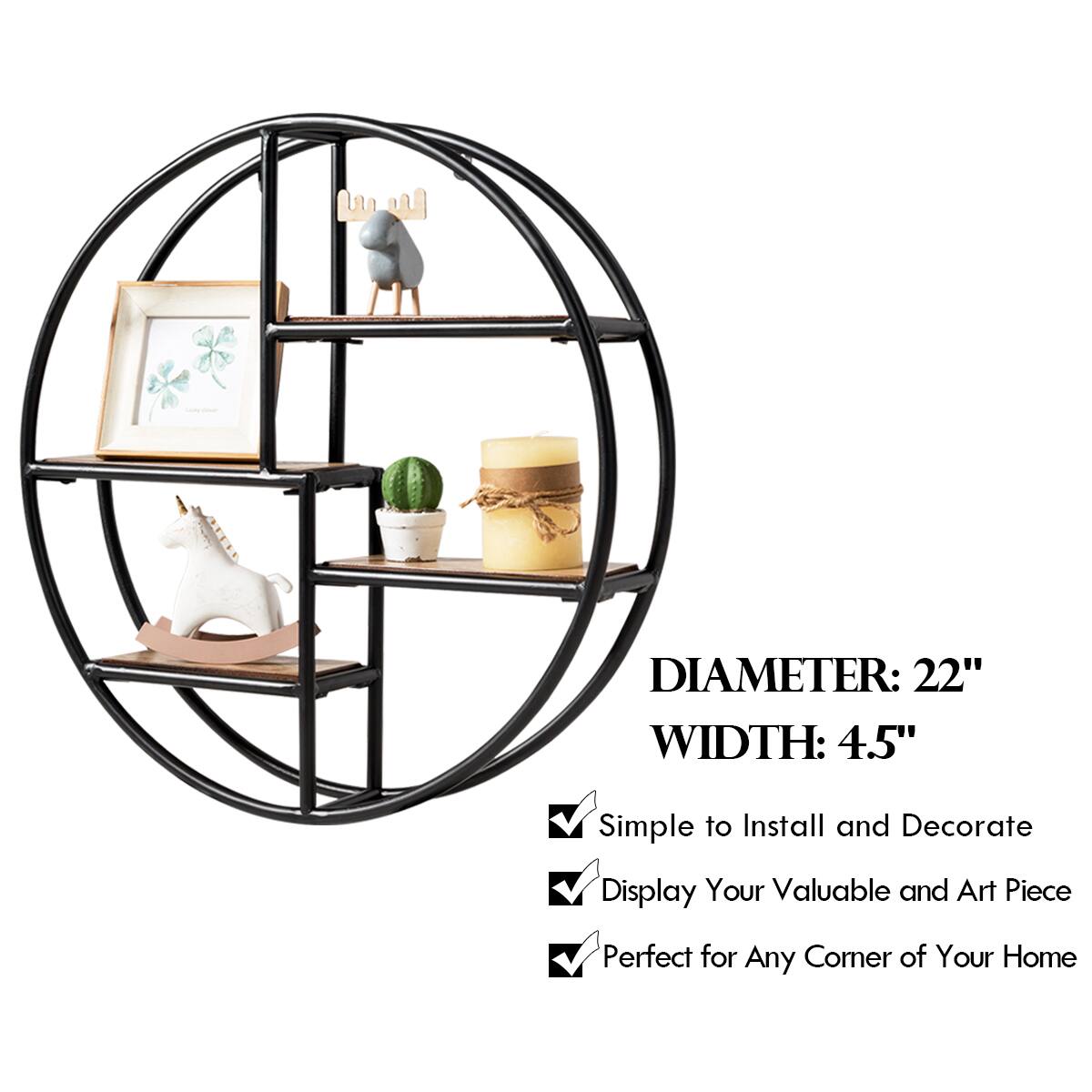 DIAMETER: 22"  
WIDTH: 4.5"  

- Simple to Install and Decorate  
- Display Your Valuable and Art Piece  
- Perfect for Any Corner of Your Home