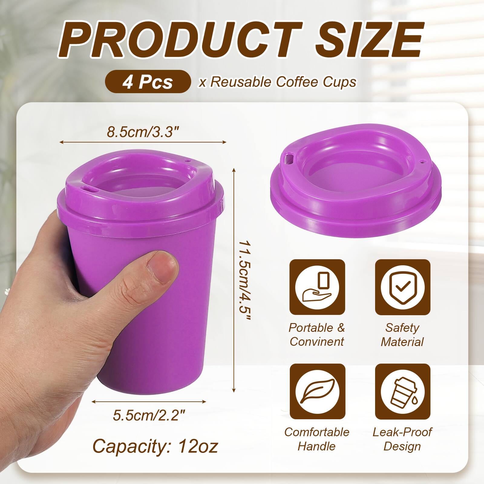 PRODUCT SIZE  
4 Pcs x Reusable Coffee Cups  
8.5cm/3.3"  
11.5cm/4.5"  
5.5cm/2.2"  
Capacity: 12oz  
Portable & Convenient  
Safety Material  
Comfortable Handle  
Leak-Proof Design