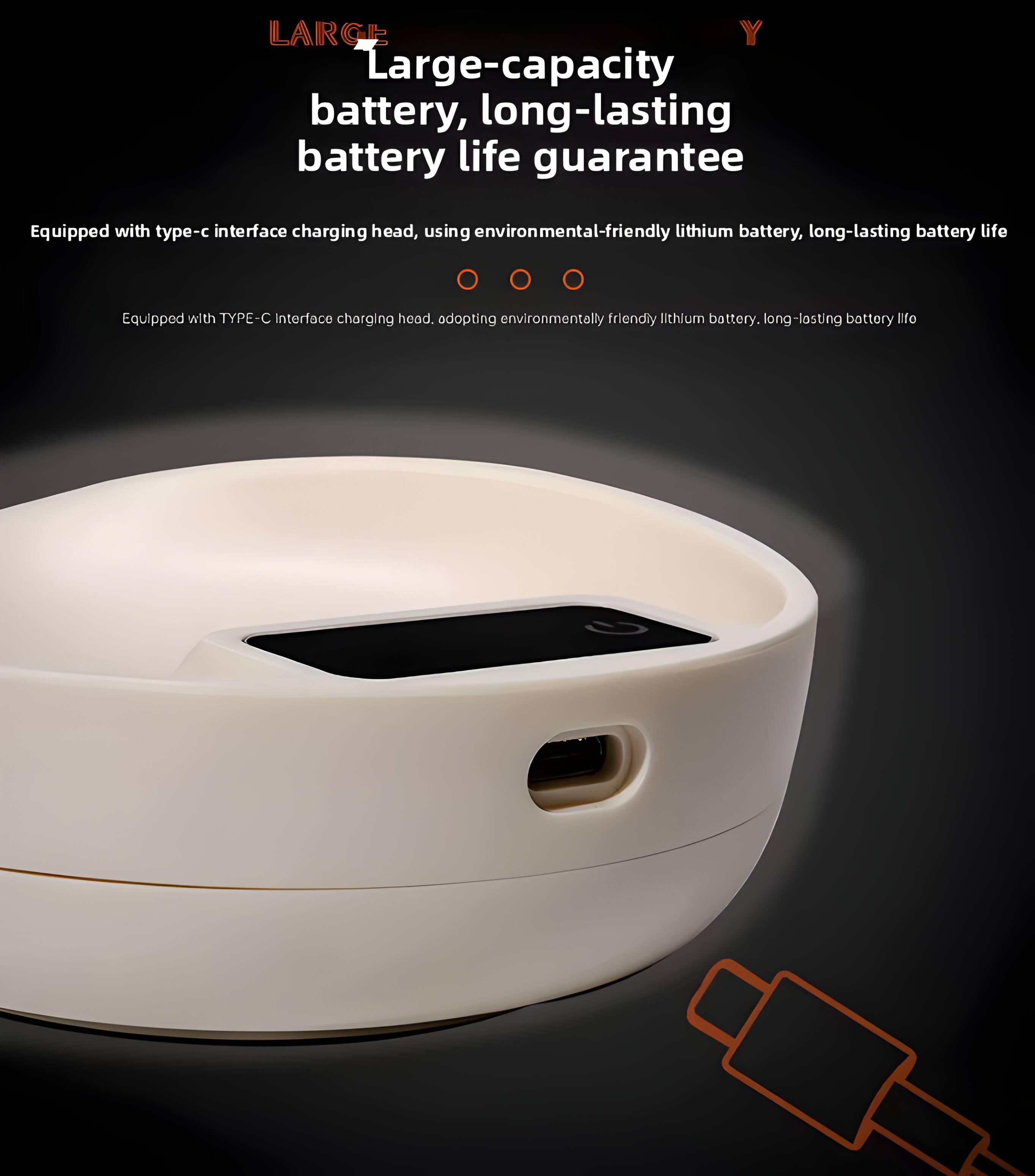 LARGE

Large-capacity battery, long-lasting battery life guarantee

Equipped with type-c interface charging head, using environmentally friendly lithium battery, long-lasting battery life

Equipped with TYPE-C interface charging head, adopting environmentally friendly lithium battery, long-lasting battery life
