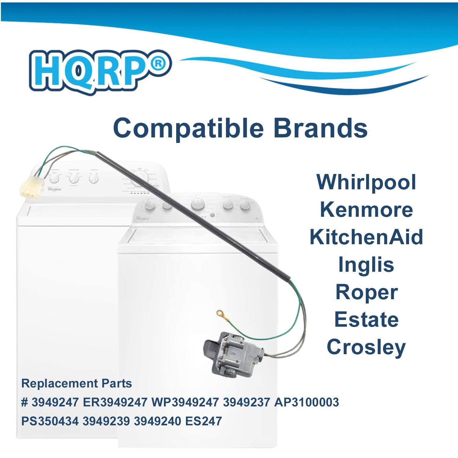 HQRP Compatible Brands  
Whirlpool  
Kenmore  
KitchenAid  
Inglis  
Roper  
Estate  
Crosley  

Replacement Parts  
# 3949247  
ER3949247  
WP3949247  
3949237  
AP3100003  
PS350434  
3949239  
3949240  
ES247