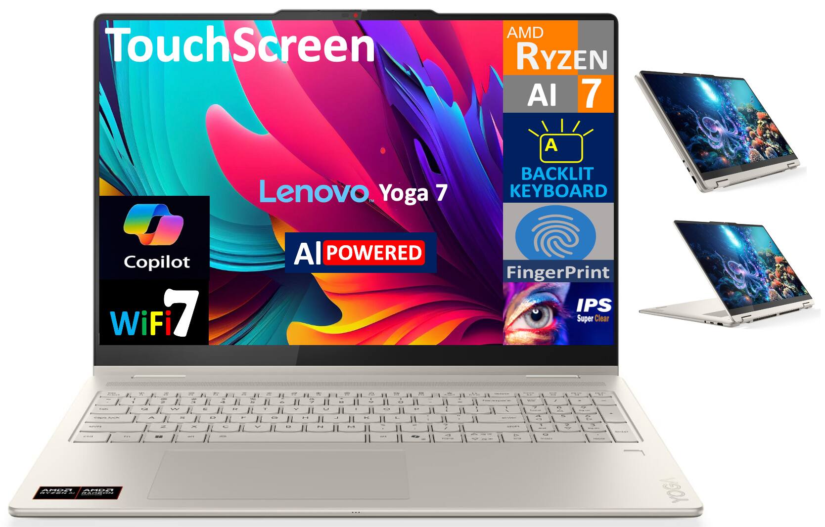 Touch Screen  
Lenovo Yoga 7  
AI Powered  
Copilot  
WiFi 7  
AMD Ryzen 7  
AI  
Backlit Keyboard  
Fingerprint  
IPS Super Clear