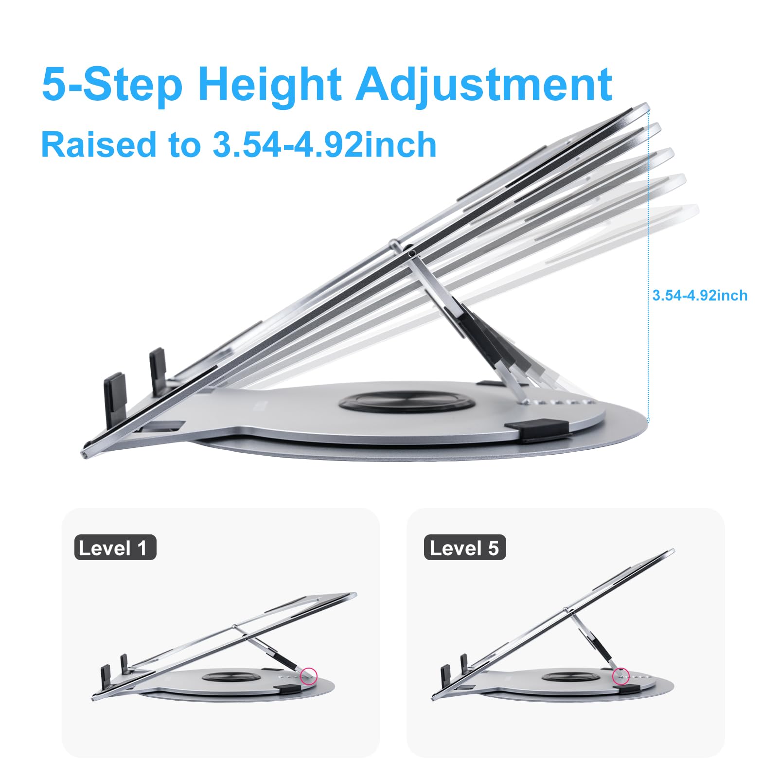 5-Step Height Adjustment  
Raised to 3.54-4.92 inch  

Level 1  
Level 5