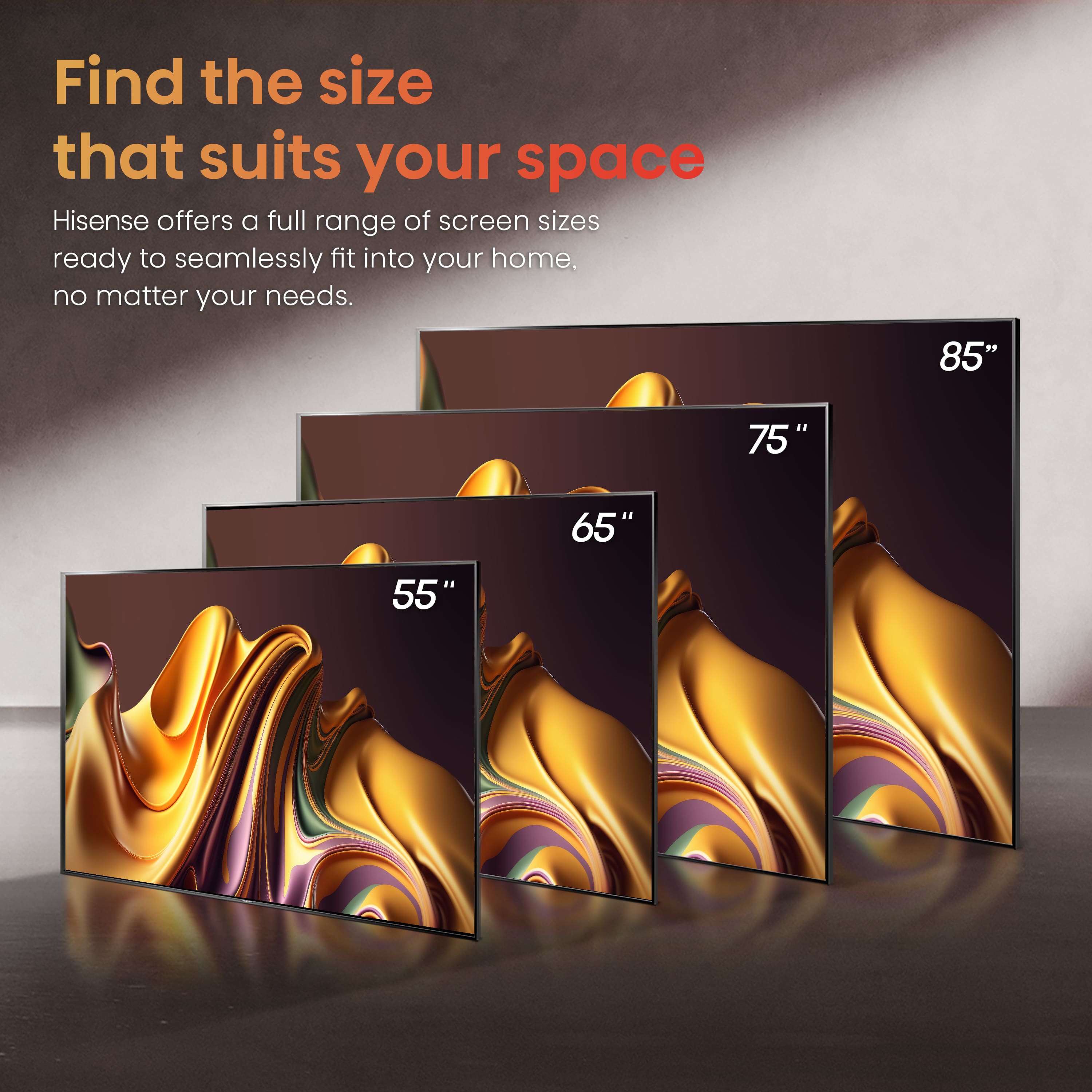 Hisense offers a full range of screen sizes ready to seamlessly fit into your home, no matter your needs. 85" 75" 65" 55".