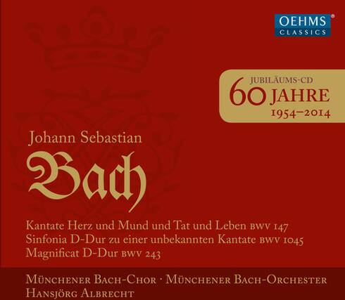 OEHMS CLASSICS
JUBILÄUMS-CD
60 JAHRE
1954-2014
Johann Sebastian Bach
Kantate Herz und Mund und Tat und Leben BWV 147
Sinfonia D-Dur zu einer unbekannten Kantate BWV 1045
Magnificat D-Dur BWV 243
MÜNCHENER BACH-CHOR
MÜNCHENER BACH-ORCHESTER
HANSJÖRG ALBRECHT