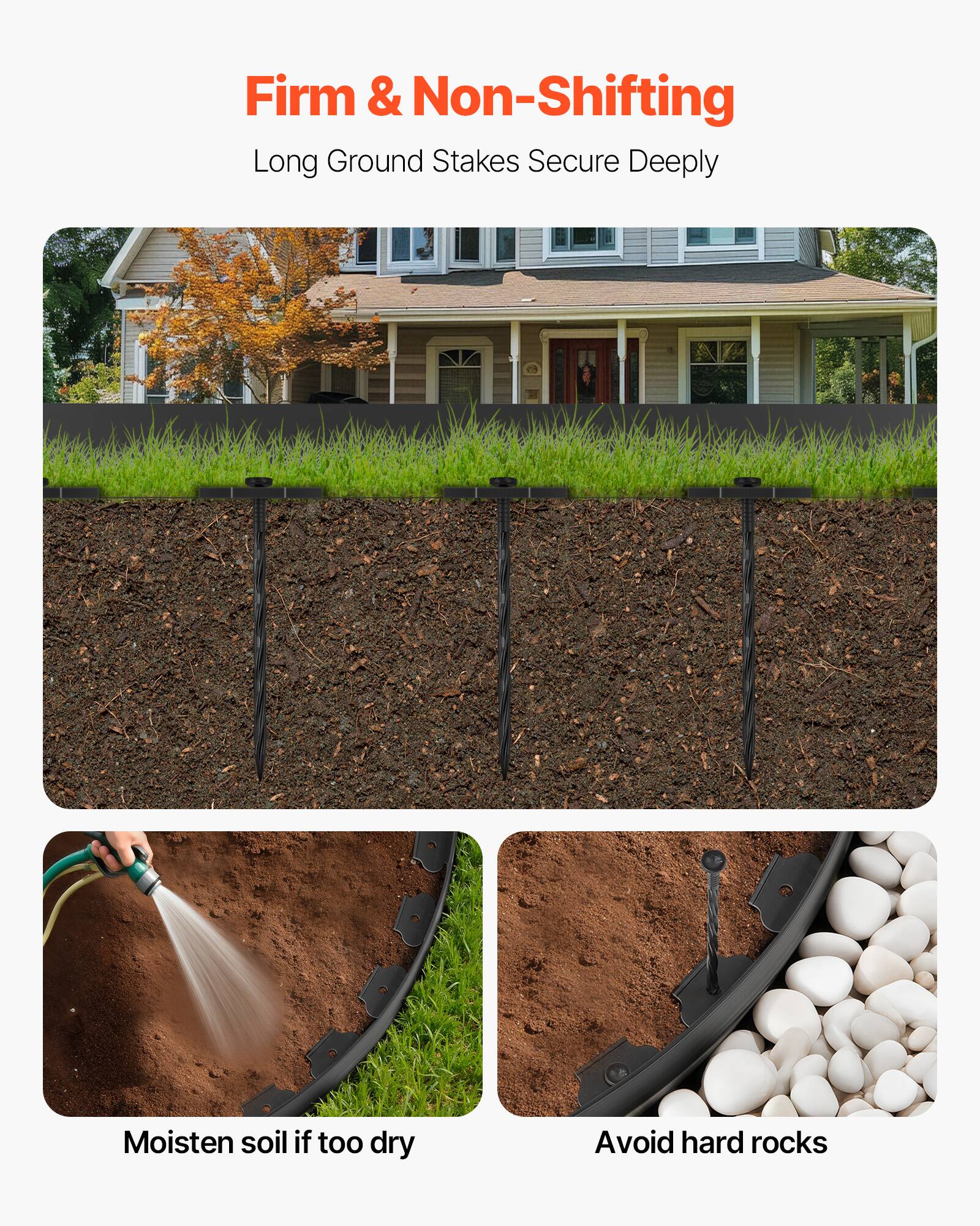 Firm & Non-Shifting  
Long Ground Stakes Secure Deeply  

Moisten soil if too dry  
Avoid hard rocks