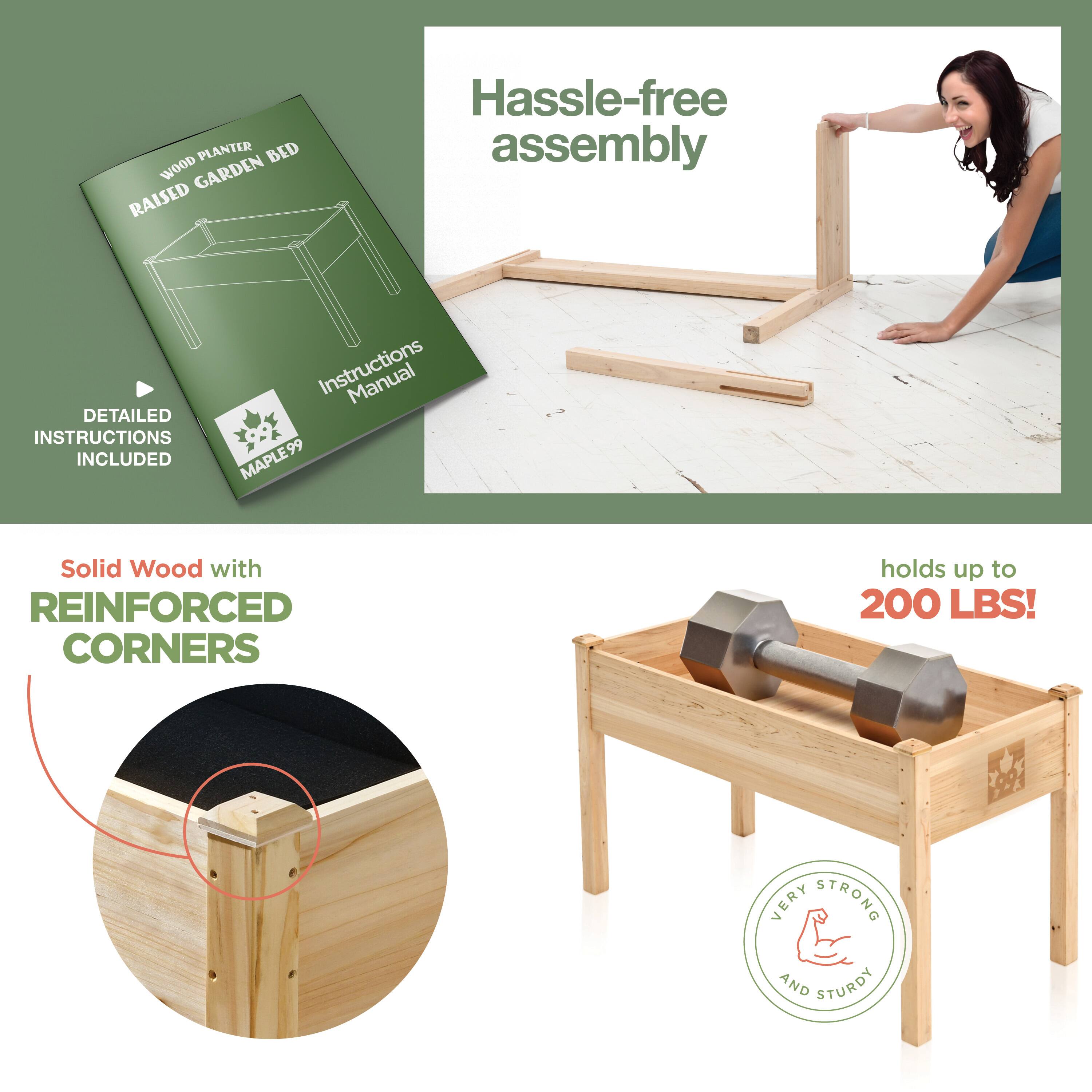 - Wood Planter Raised Garden Bed
- Instructions Manual
- Detailed Instructions Included
- Hassle-free assembly
- Solid Wood with REINFORCED CORNERS
- Holds up to 200 LBS!
- Very Strong and Sturdy