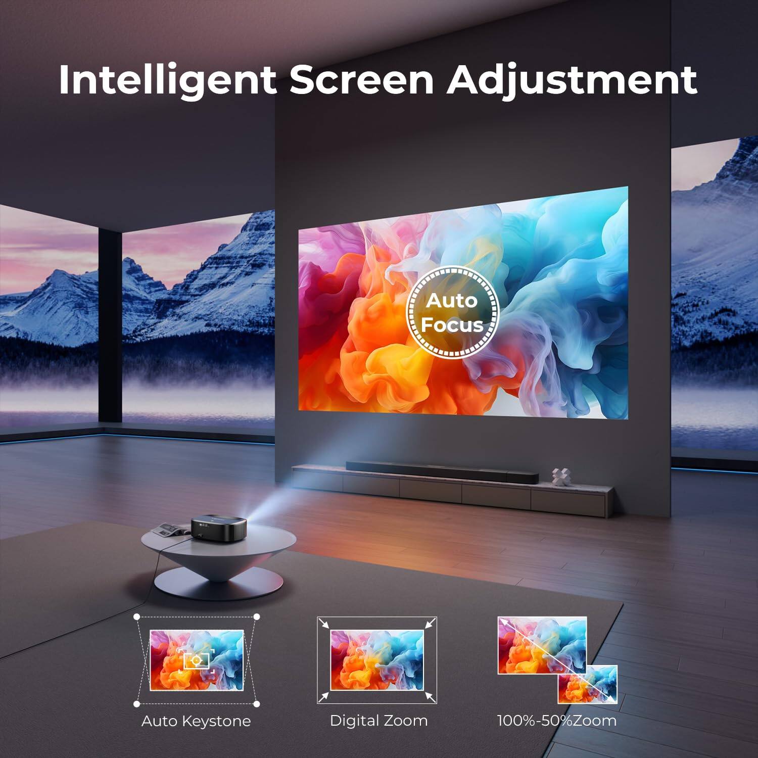 Intelligent Screen Adjustment
Auto Focus
Auto Keystone
Digital Zoom
100%-50% Zoom