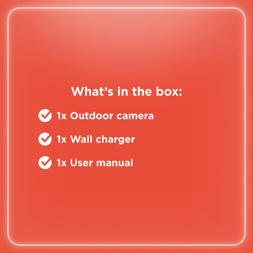 What's in the box:  
1x Outdoor camera  
1x Wall charger  
1x User manual