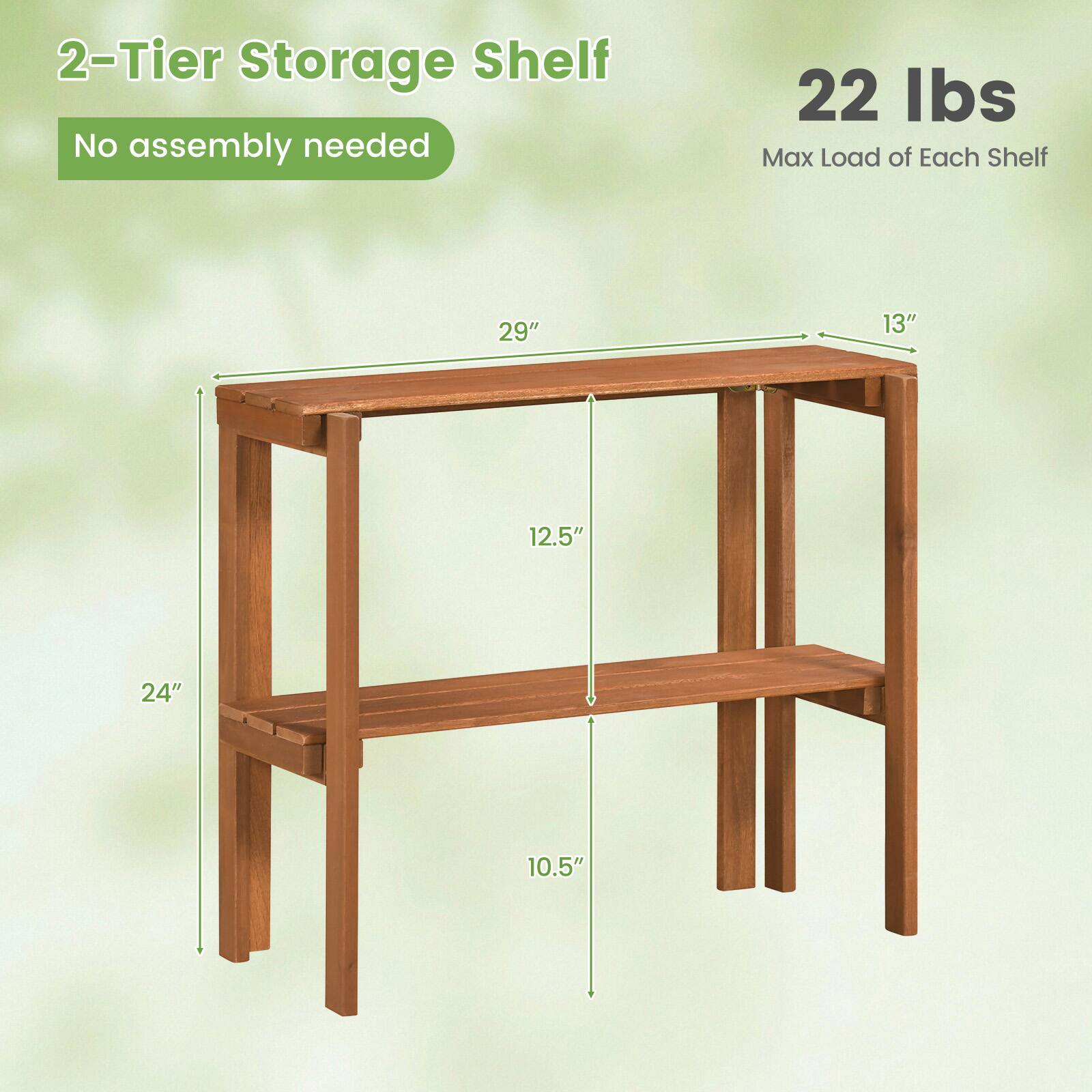 2-Tier Storage Shelf  
No assembly needed  
22 lbs Max Load of Each Shelf  
29" x 13" x 12.5" x 24" x 10.5"