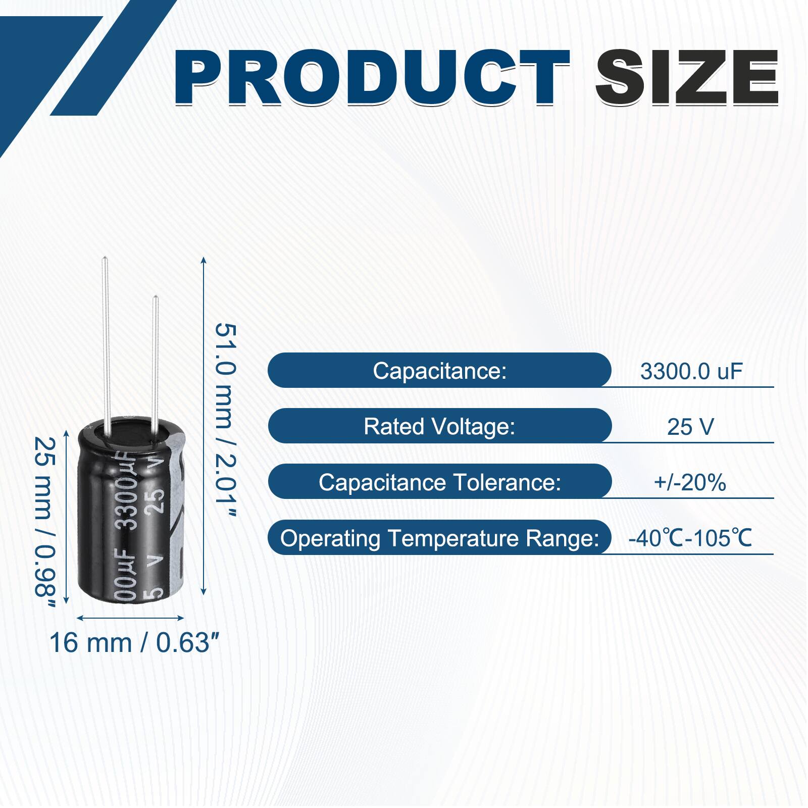 PRODUCT SIZE

- Capacitance: 3300.0 uF
- Rated Voltage: 25 V
- Capacitance Tolerance: +/-20%
- Operating Temperature Range: -40°C-105°C

Dimensions:
- Height: 51.0 mm
- Diameter: 16 mm / 0.63"