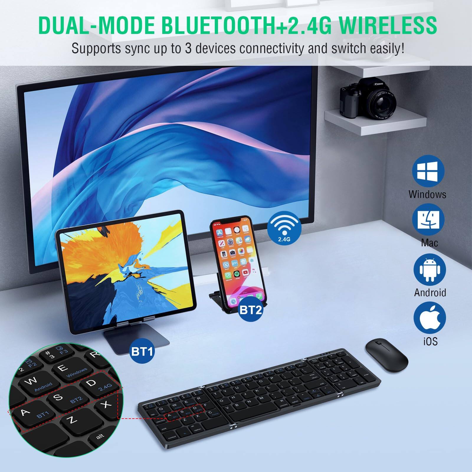 DUAL-MODE BLUETOOTH+2.4G WIRELESS  
Supports sync up to 3 devices connectivity and switch easily!  

Windows  
Mac  
Android  
iOS  

BT1  
BT2