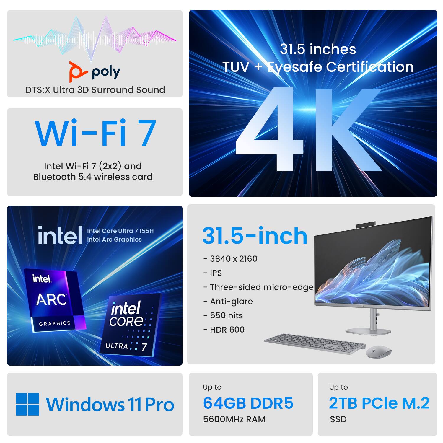 - **DTS:X Ultra 3D Surround Sound**
- **Wi-Fi 7**
  - Intel Wi-Fi 7 (2x2) and Bluetooth 5.4 wireless card
- **31.5 inches**
  - TUV + Eyesafe Certification
  - 4K (3840 x 2160)
  - IPS
  - Three-sided micro-edge
  - Anti-glare
  - 550 nits
  - HDR 600
- **Intel Core Ultra 7 155H**
  - Intel Arc Graphics
- **Windows 11 Pro**
- **Up to 64GB DDR5 5600MHz RAM**
- **Up to 2TB PCIe M.2 SSD**