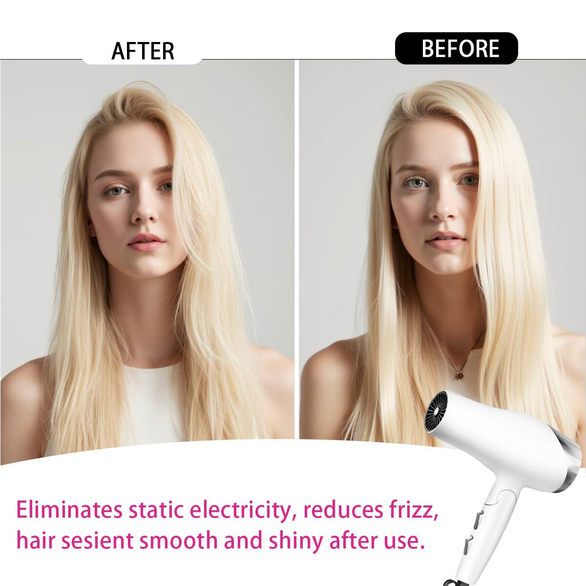 AFTER  
BEFORE  

Eliminates static electricity, reduces frizz, hair feels smooth and shiny after use.
