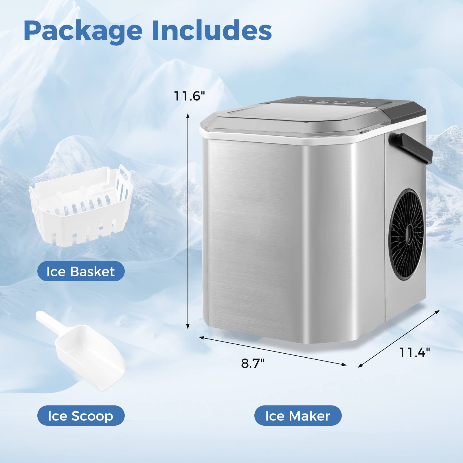 Package Includes

- 11.6" Ice Basket
- 8.7" Ice Scoop
- 11.4" Ice Maker