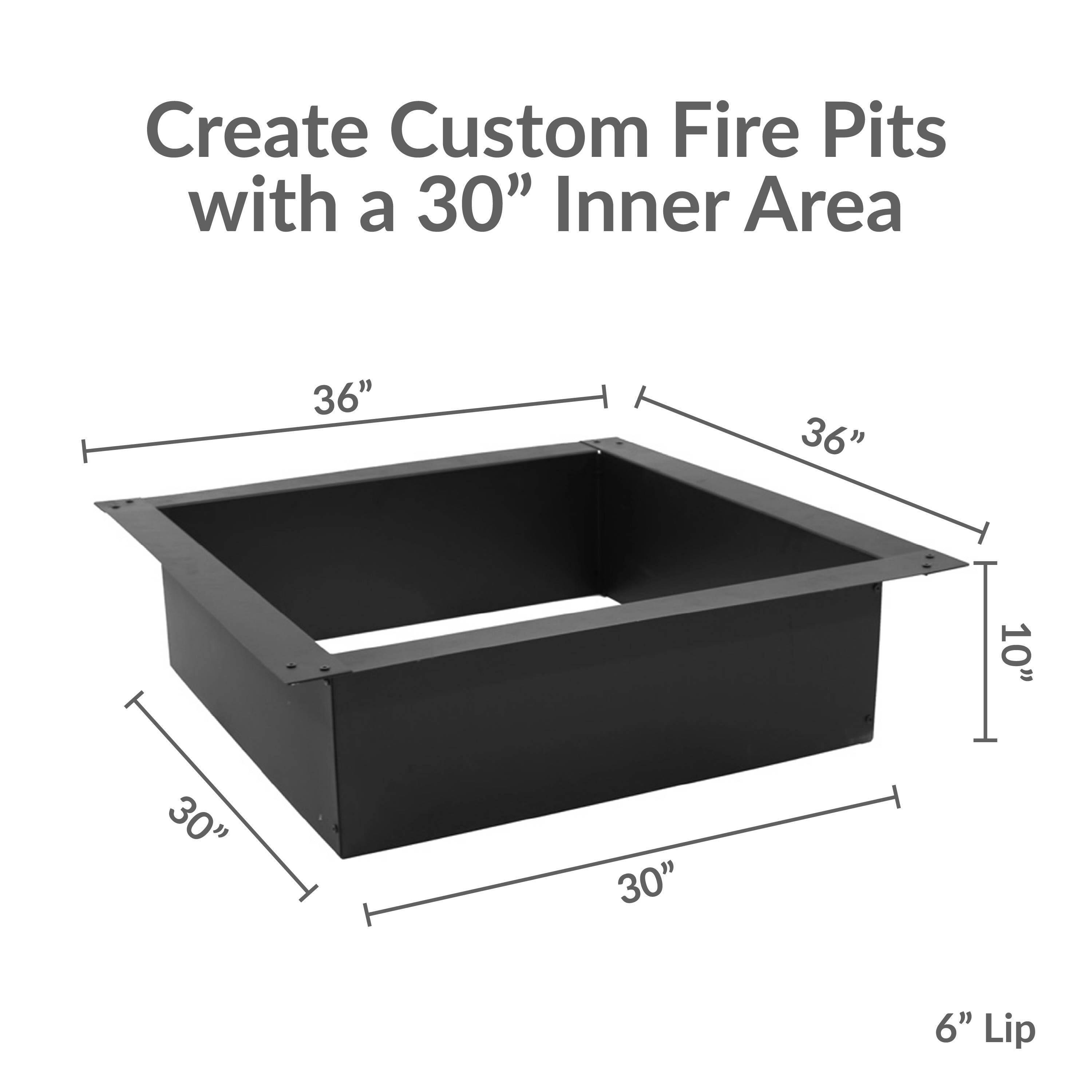 Create Custom Fire Pits with a 30" Inner Area

36"  
36"  
10"  
30"  
30"  
6" Lip