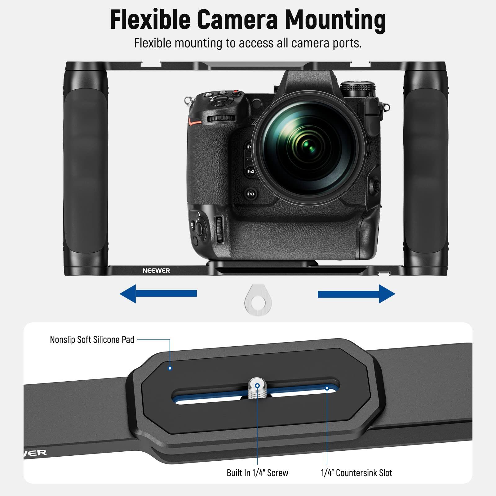 Flexible Camera Mounting  
Flexible mounting to access all camera ports.  

NEEWER  
Nonslip Soft Silicone Pad  
Built In 1/4" Screw  
1/4" Countersink Slot
