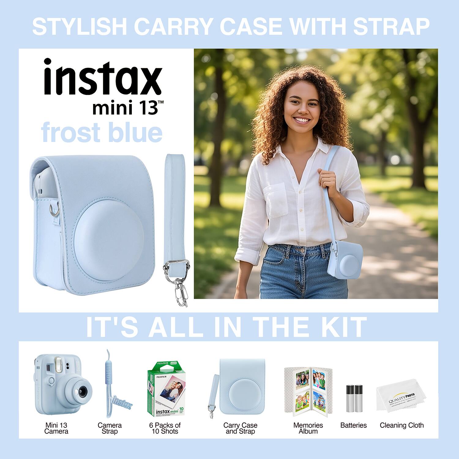 STYLISH CARRY CASE WITH STRAP  
instax mini 13" frost blue  
IT'S ALL IN THE KIT  

- Mini 13 Camera  
- instax Camera Strap  
- instax Mini 6 Packs of 10 Shots  
- Carry Case and Strap  
- Memories Album  
- PRoTS CUNSEY Batteries  
- Cleaning Cloth