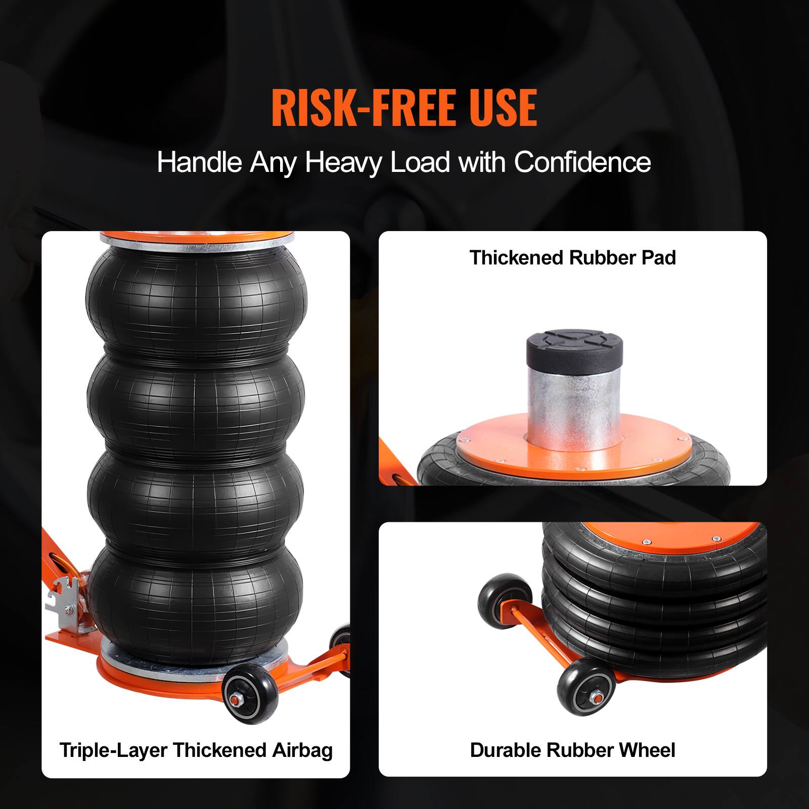 RISK-FREE USE  
Handle Any Heavy Load with Confidence  
Thickened Rubber Pad  
Triple-Layer Thickened Airbag  
Durable Rubber Wheel