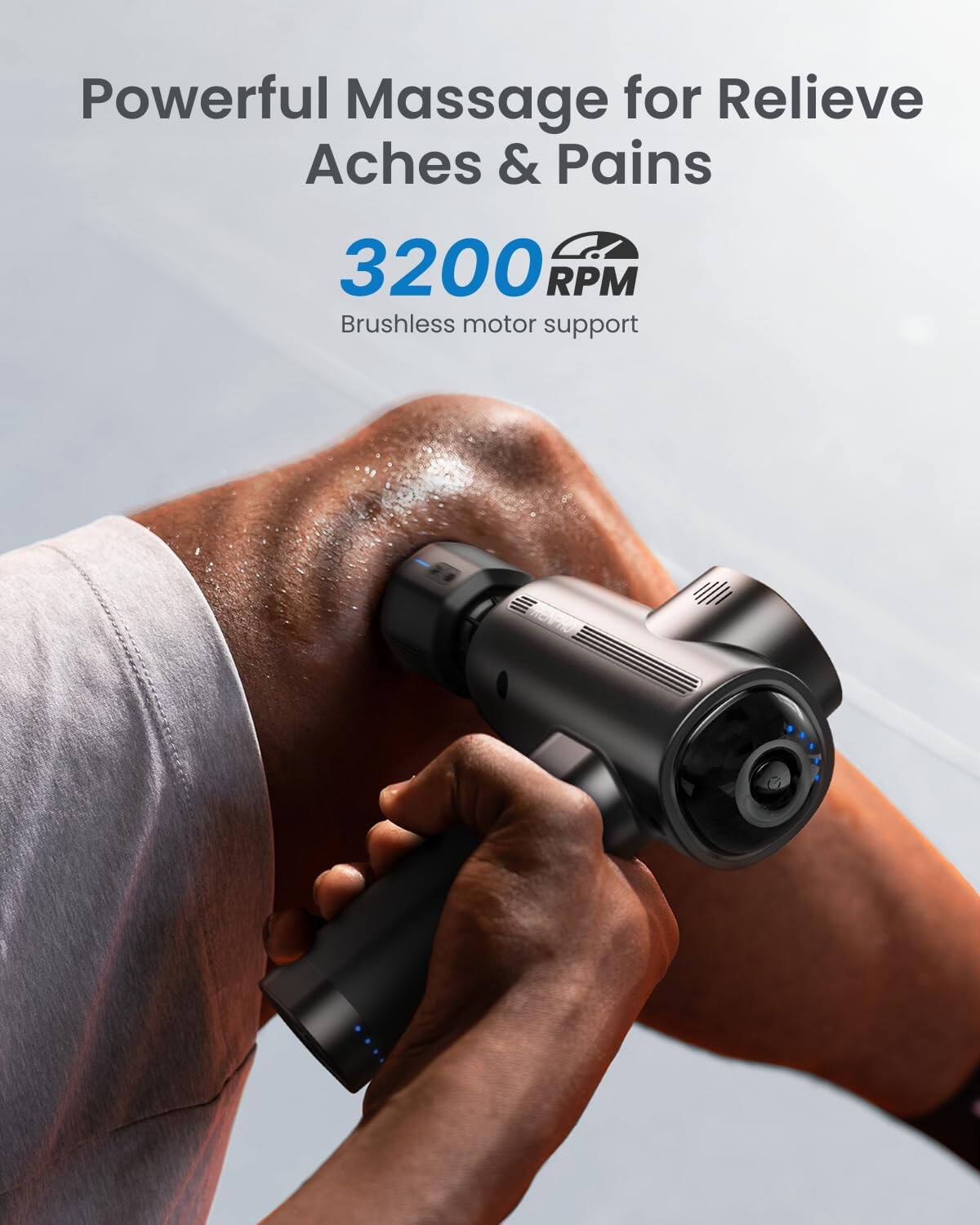 Powerful Massage for Relieve Aches & Pains  
3200 RPM  
Brushless motor support