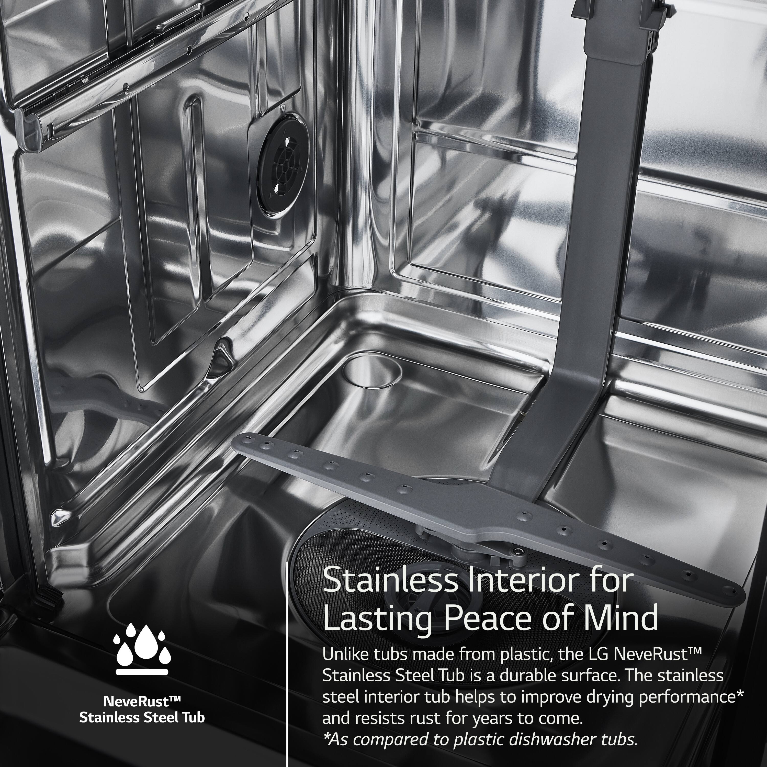 NeveRust Stainless Steel Tub: Stainless Interior for Lasting Peace of Mind
Unlike tubs made from the LG NeveRustTM plastic, Stainless Steel Tub is a durable surface. The stainless steel interior tub helps to improve drying performance* and resists rust for years to come. *As compared to plastic dishwasher tubs.
