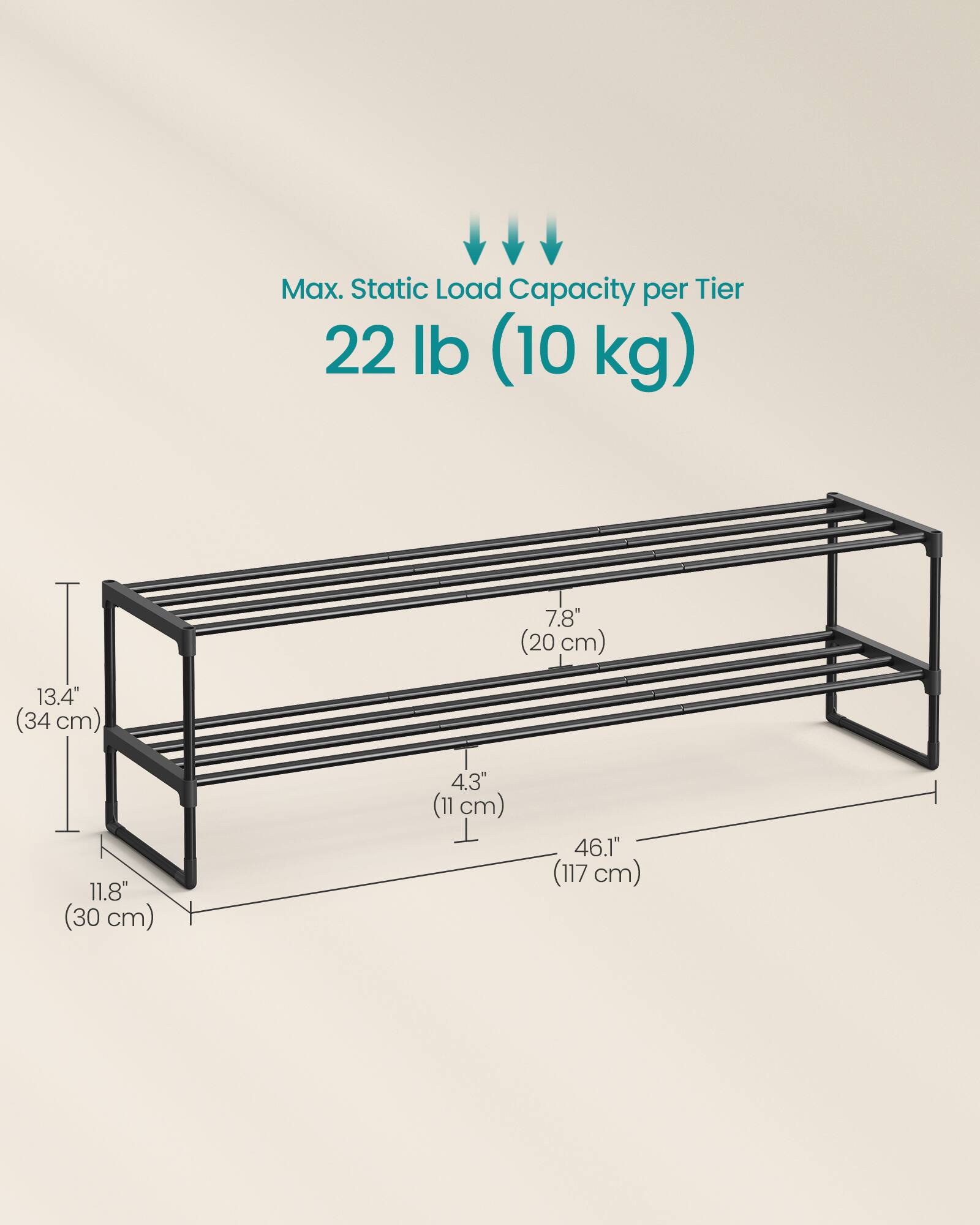 Max. Static Load Capacity per Tier: 22 lb (10 kg)

Dimensions:
- Width: 46.1" (117 cm)
- Depth: 11.8" (30 cm)
- Height: 13.4" (34 cm)
- Shelf Depth: 7.8" (20 cm)
- Shelf Spacing: 4.3" (11 cm)