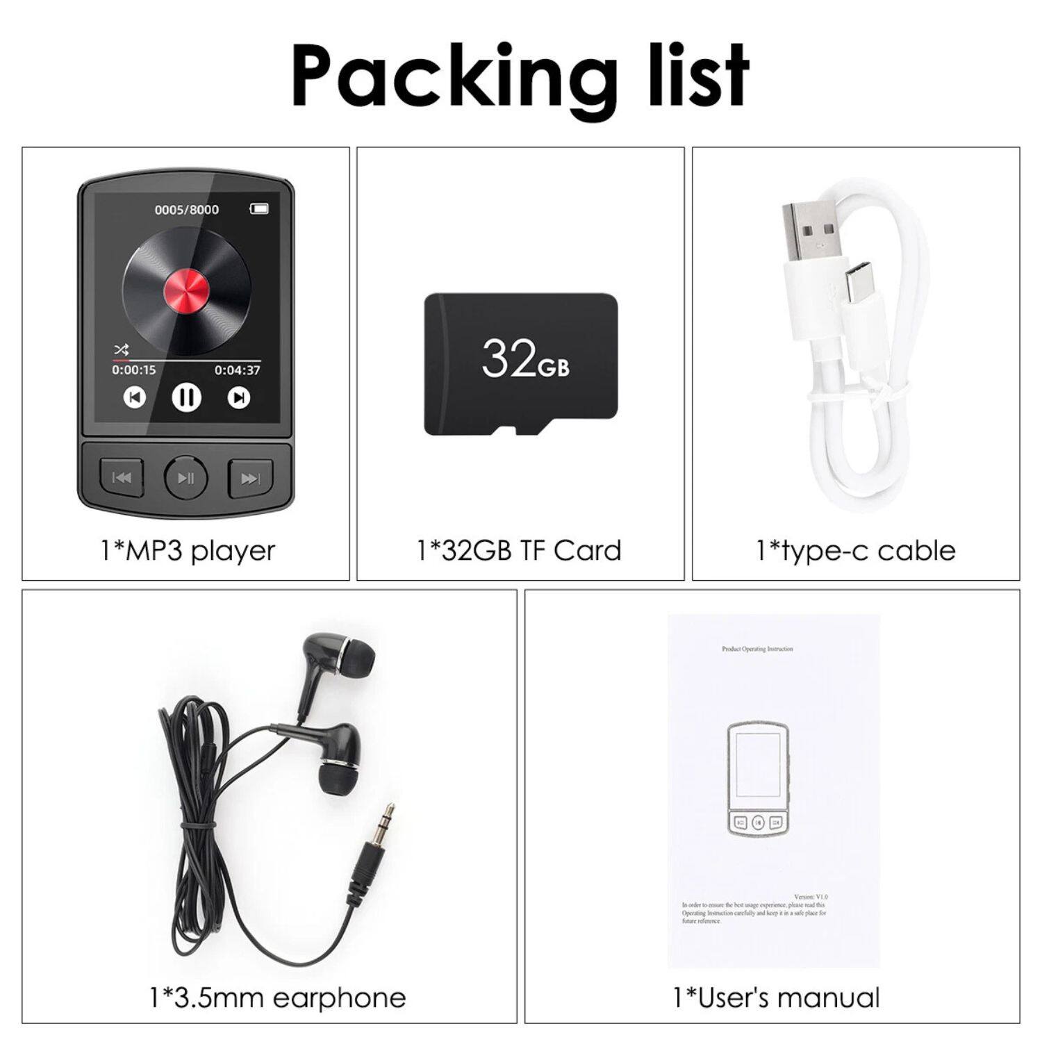 Packing list

1*MP3 player  
1*32GB TF Card  
1*type-c cable  
1*3.5mm earphone  
1*User's manual