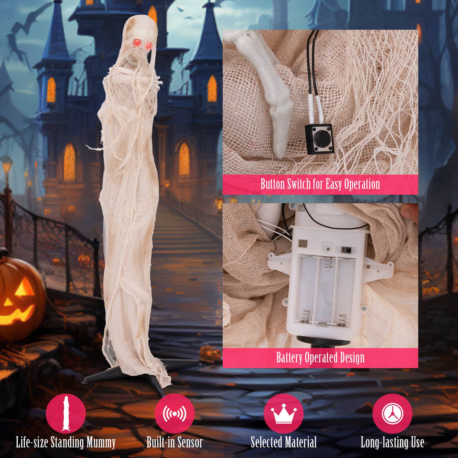 The text on the image is grouped and corrected as follows:
1. Button Switch for Easy Operation: This feature allows for easy control of the mummy's movements or actions.
2. Battery Operated Design: The mummy is powered by batteries, making it a convenient and portable option for use.
3. Life-size Standing Mummy: The mummy is designed to be life-size and standing, providing a realistic and eye-catching display.
4. Built-in Sensor: The mummy has a built-in sensor that can detect movement or other stimuli, adding to its interactive capabilities.
5. Selected Material: The mummy is made from selected materials, ensuring durability and a high-quality appearance.
6. Long-lasting Use: The mummy is designed for long-lasting use, making it a great option for events or decorations that require extended periods of operation.