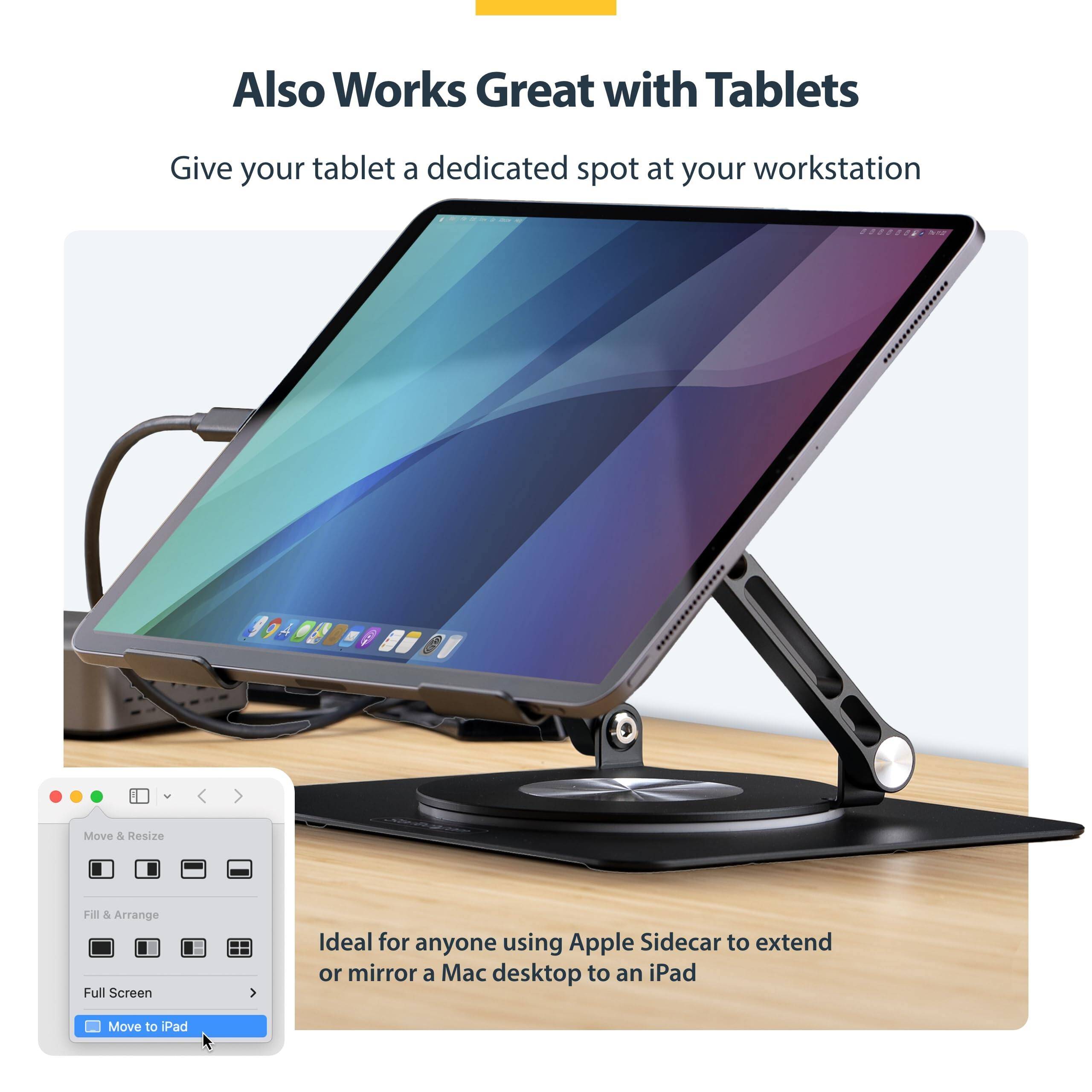 Also Works Great with Tablets

Give your tablet a dedicated spot at your workstation

Move & Resize  
Fill & Arrange  
Full Screen  
Move to iPad

Ideal for anyone using Apple Sidecar to extend or mirror a Mac desktop to an iPad