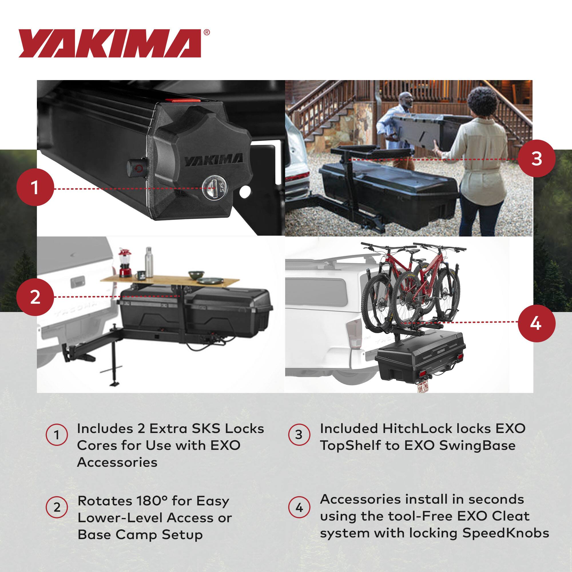 YAKIMA 1 VAKIMA SKS 3 2 4 Includes 2 Extra SKS Locks 1 Cores for Use with EXO Accessories Included HitchLock locks EXO 3 TopShelf to EXO SwingBase Rotates 180 for Easy 2 Lower-Level Access or Base Camp Setup Accessories install in seconds 4 using the tool-Free EXO Cleat system with locking SpeedKnobs