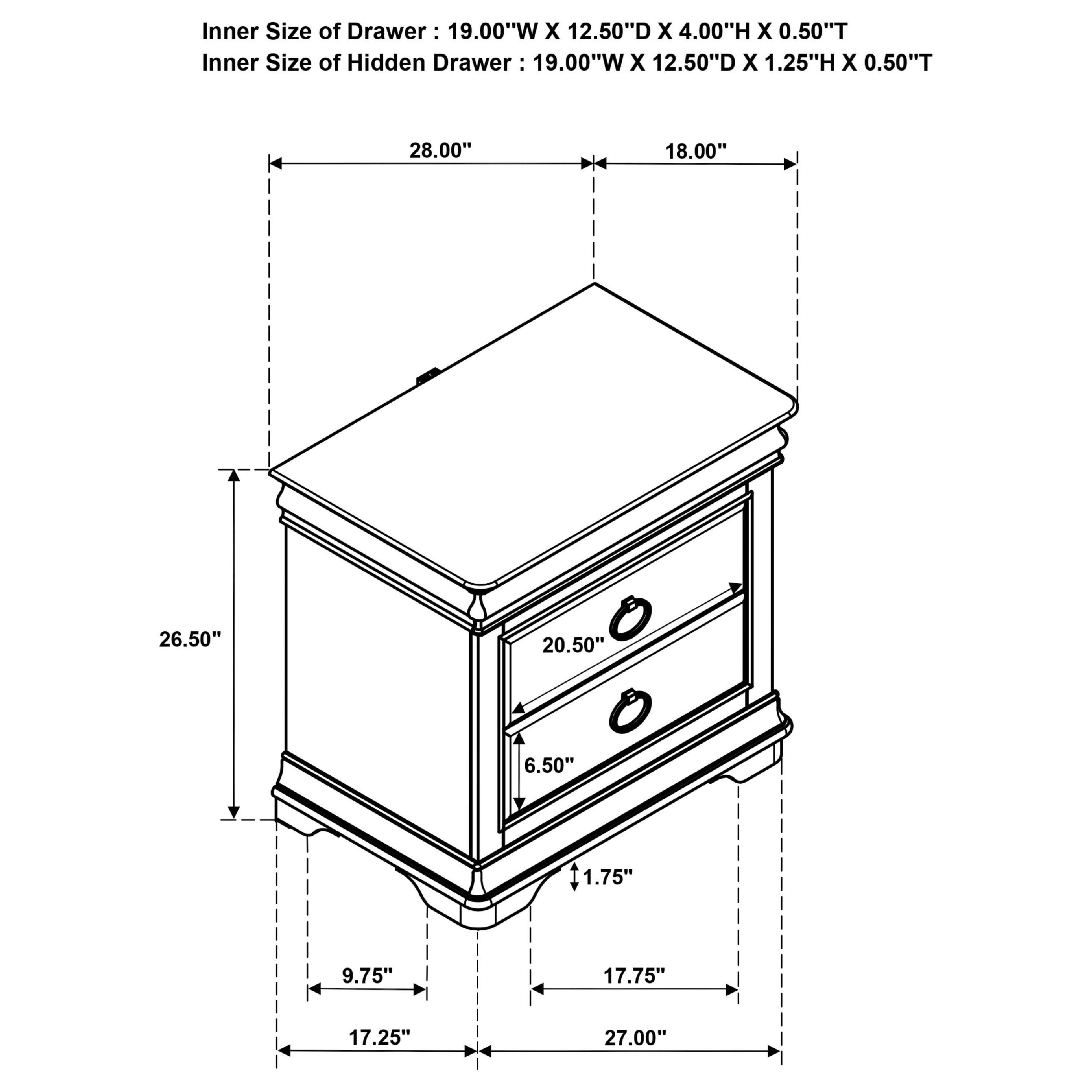 Inner Size of Drawer: 19.00"W x 12.50"D x 4.00"H x 0.50"T  
Inner Size of Hidden Drawer: 19.00"W x 12.50"D x 1.25"H x 0.50"T  

28.00"  
18.00"  
26.50"  
20.50"  
6.50"  
1.75"  
9.75"  
17.75"  
17.25"  
27.00"
